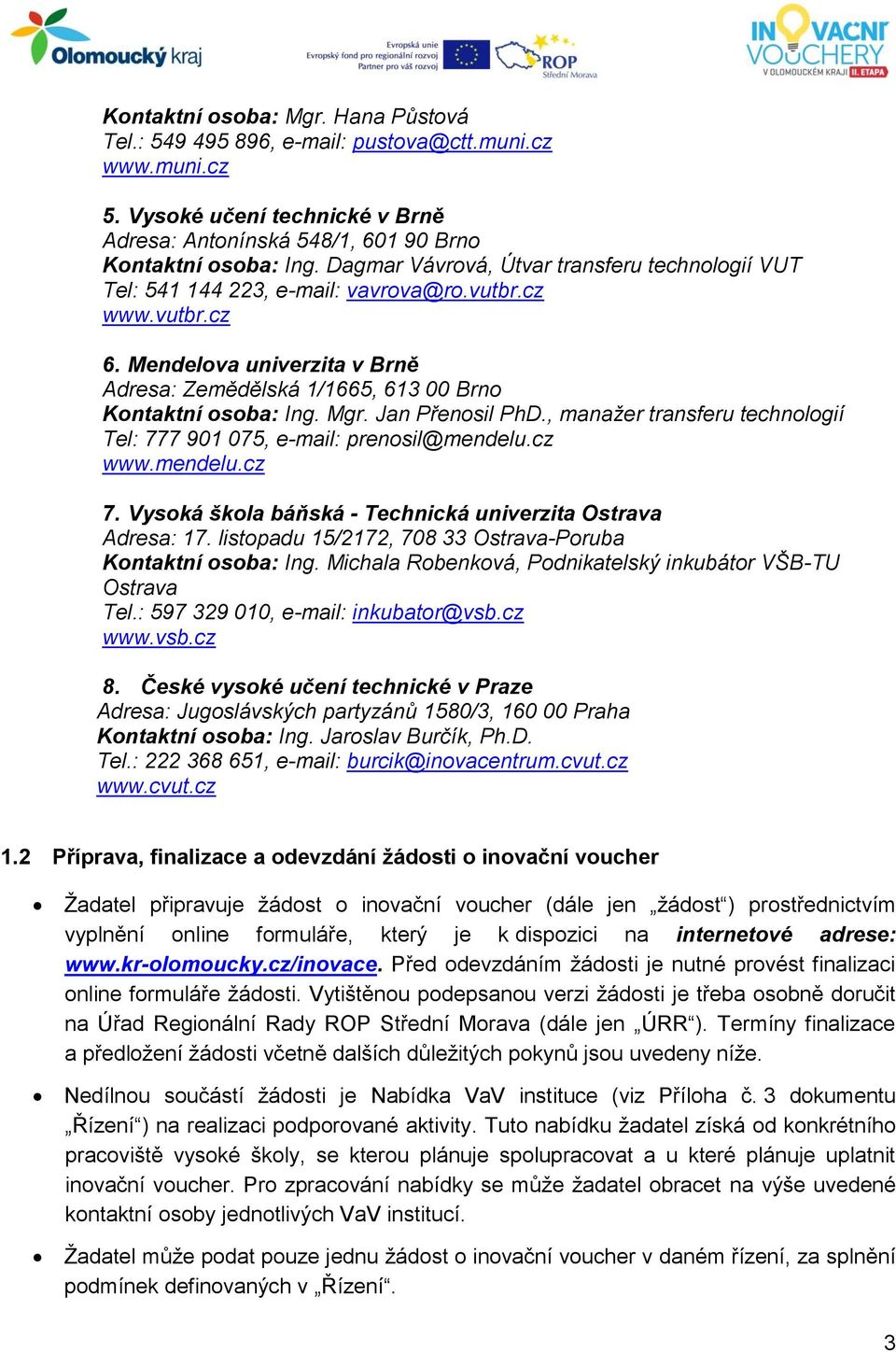 Mgr. Jan Přenosil PhD., manažer transferu technologií Tel: 777 901 075, e-mail: prenosil@mendelu.cz www.mendelu.cz 7. Vysoká škola báňská - Technická univerzita Ostrava Adresa: 17.