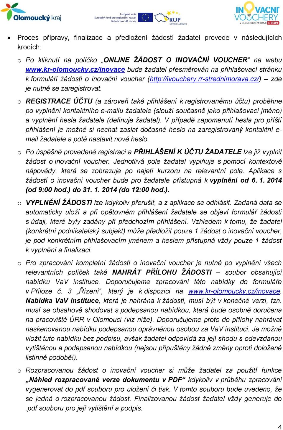 o REGISTRACE ÚČTU (a zároveň také přihlášení k registrovanému účtu) proběhne po vyplnění kontaktního e-mailu žadatele (slouží současně jako přihlašovací jméno) a vyplnění hesla žadatele (definuje