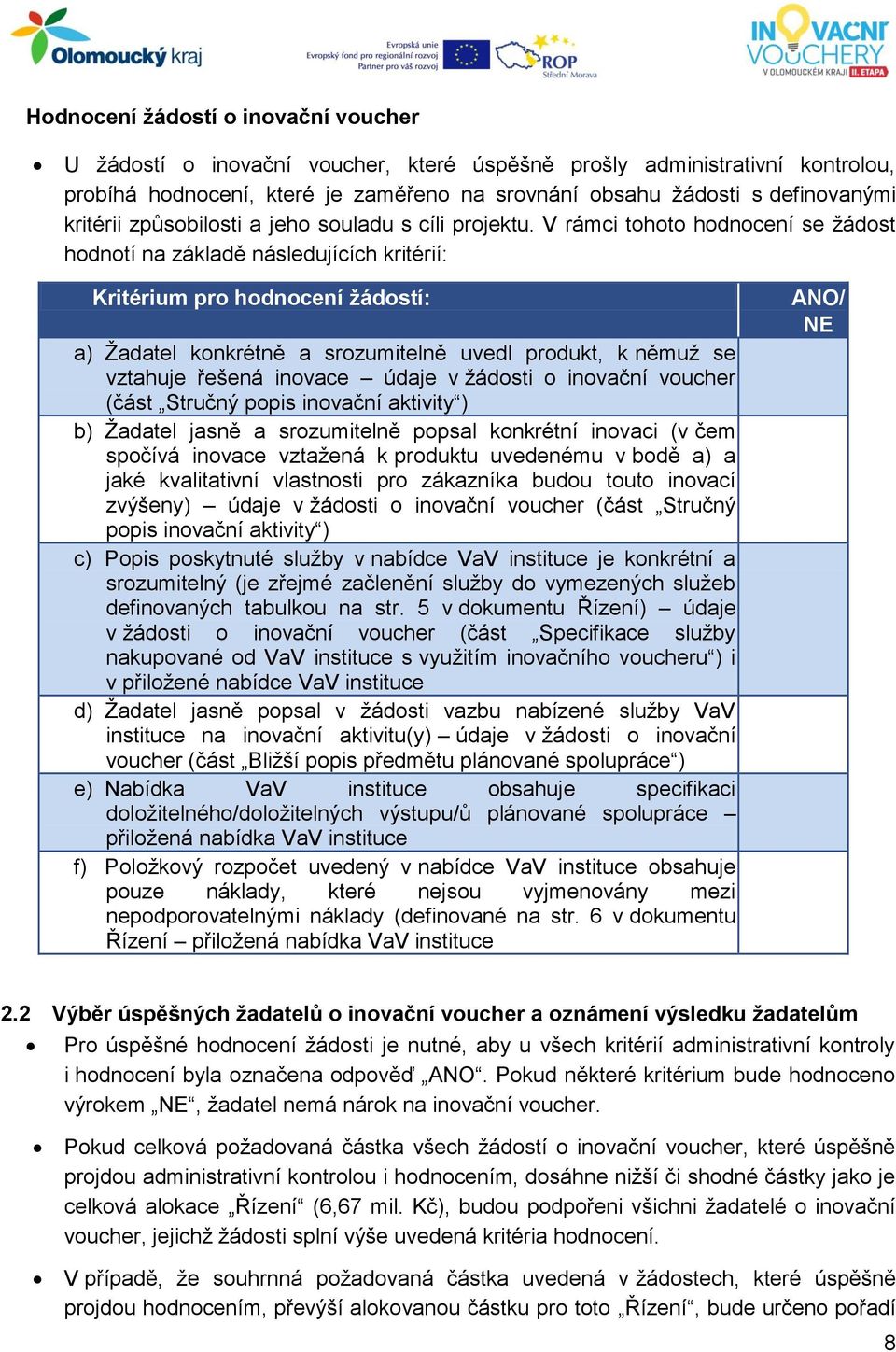 V rámci tohoto hodnocení se žádost hodnotí na základě následujících kritérií: Kritérium pro hodnocení žádostí: a) Žadatel konkrétně a srozumitelně uvedl produkt, k němuž se vztahuje řešená inovace