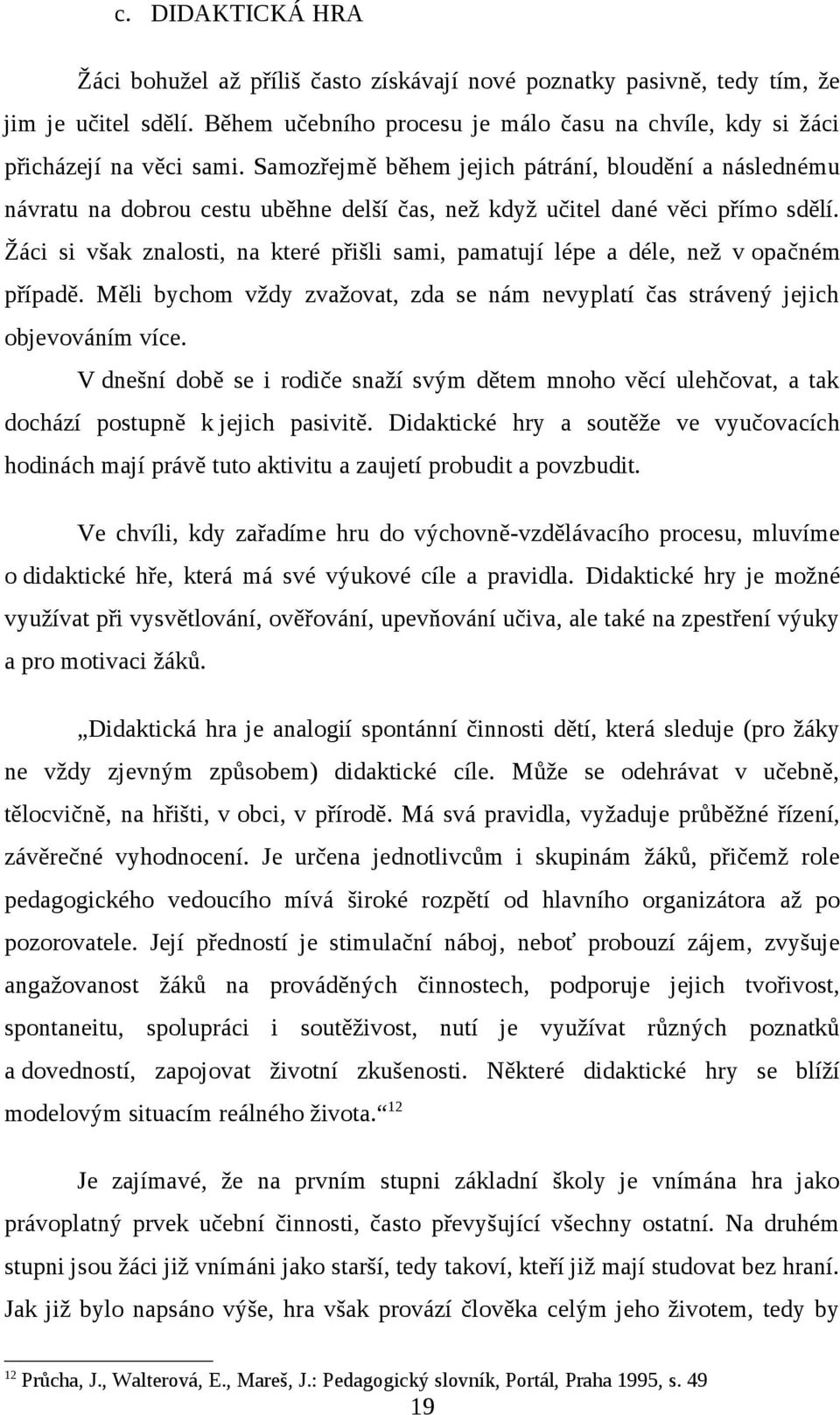 Žáci si však znalosti, na které přišli sami, pamatují lépe a déle, než v opačném případě. Měli bychom vždy zvažovat, zda se nám nevyplatí čas strávený jejich objevováním více.