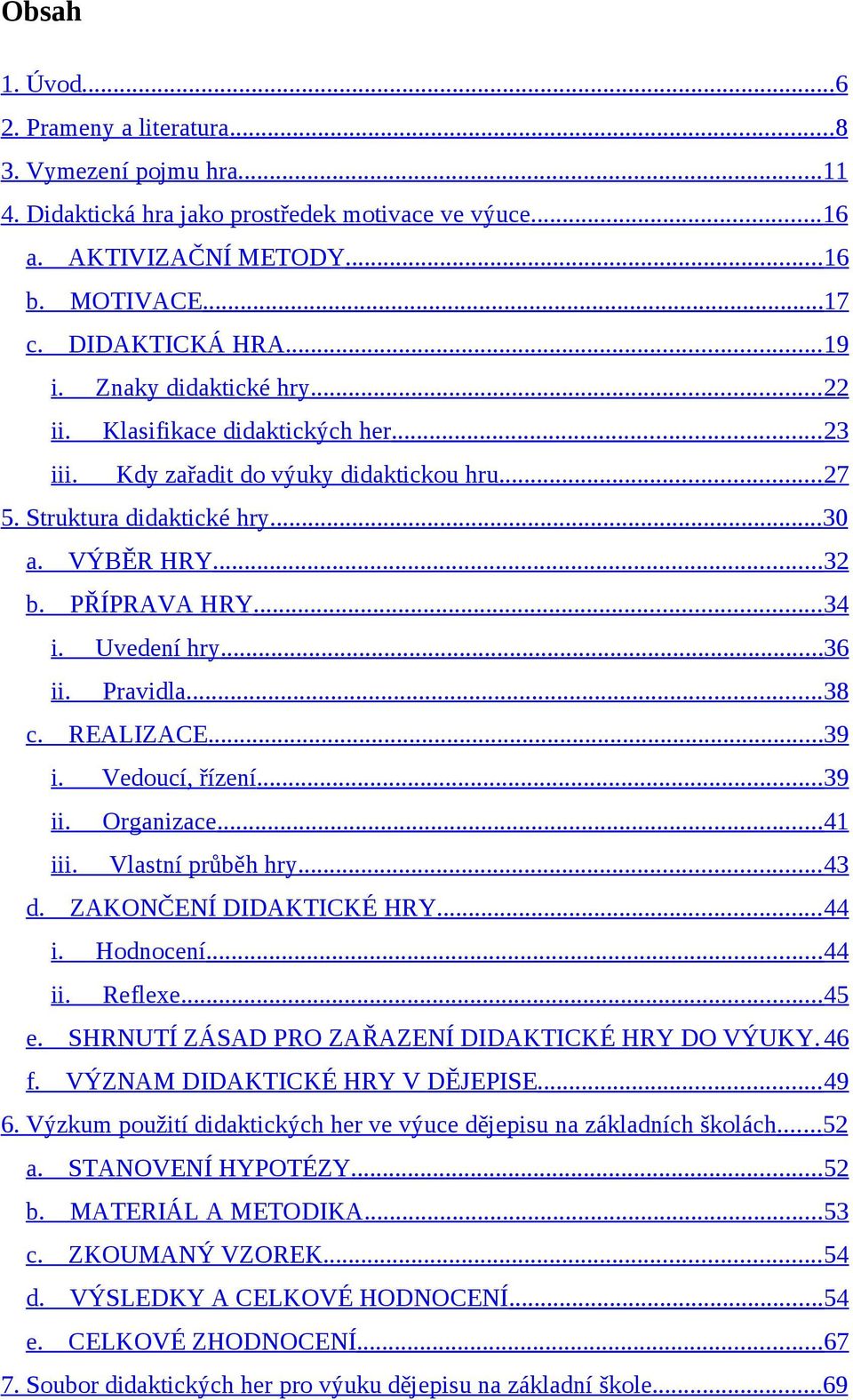 Uvedení hry...36 ii. Pravidla... 38 c. REALIZACE...39 i. Vedoucí, řízení...39 ii. Organizace...41 iii. Vlastní průběh hry... 43 d. ZAKONČENÍ DIDAKTICKÉ HRY... 44 i. Hodnocení...44 ii. Reflexe...45 e.