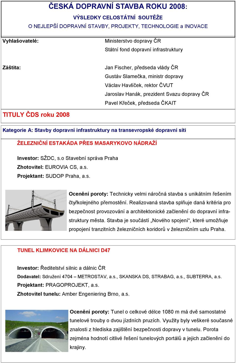 Kategorie A: Stavby dopravní infrastruktury na transevropské dopravní síti ŽELEZNIČNÍ ESTAKÁDA PŘES MASARYKOVO NÁDRAŽÍ Investor: SŽDC, s.o Stavební správa Praha Zhotovitel: EUROVIA CS, a.s. Projektant: SUDOP Praha, a.