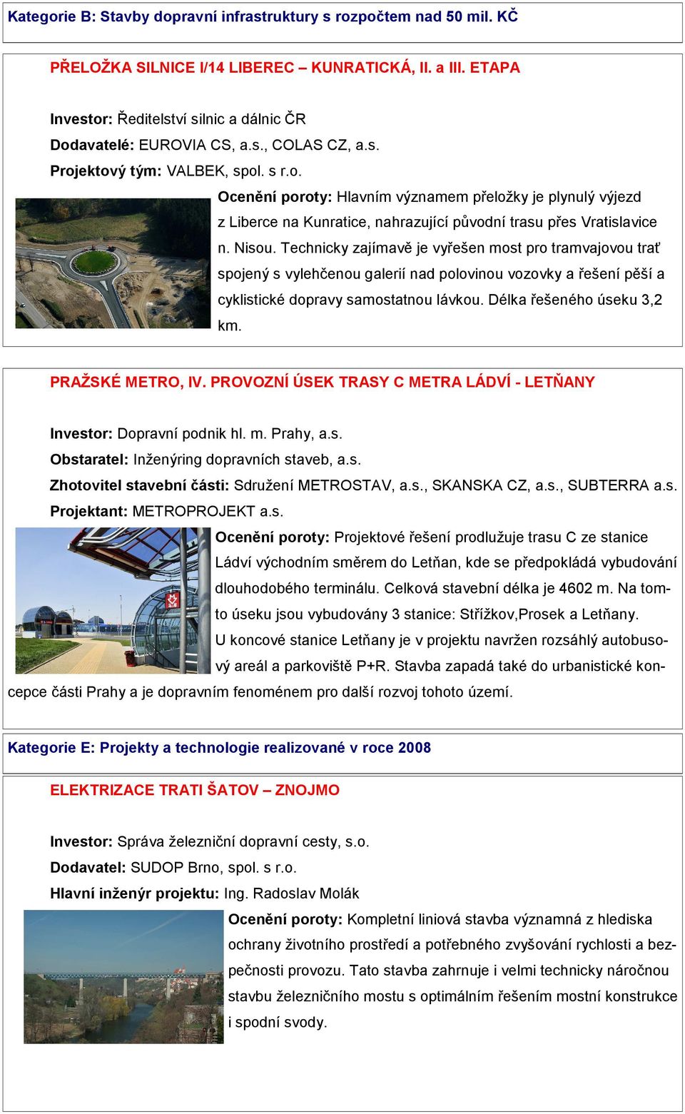 Technicky zajímavě je vyřešen most pro tramvajovou trať spojený s vylehčenou galerií nad polovinou vozovky a řešení pěší a cyklistické dopravy samostatnou lávkou. Délka řešeného úseku 3,2 km.
