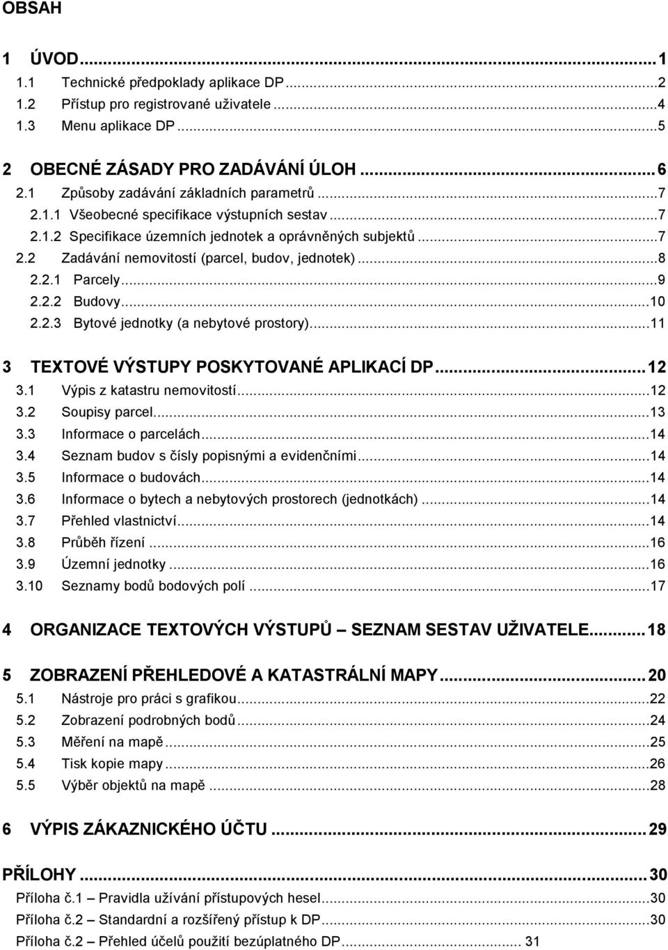 ..8 2.2.1 Parcely...9 2.2.2 Budovy...10 2.2.3 Bytové jednotky (a nebytové prostory)...11 3 TEXTOVÉ VÝSTUPY POSKYTOVANÉ APLIKACÍ DP...12 3.1 Výpis z katastru nemovitostí...12 3.2 Soupisy parcel...13 3.