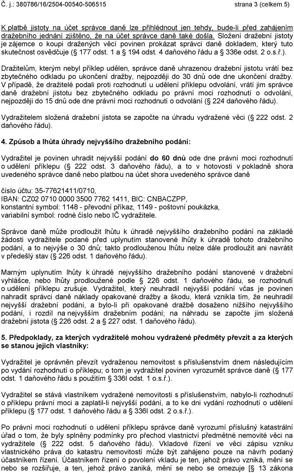 2 o.s.ř.). Dražitelům, kterým nebyl příklep udělen, správce daně uhrazenou dražební jistotu vrátí bez zbytečného odkladu po ukončení dražby, nejpozději do 30 dnů ode dne ukončení dražby.