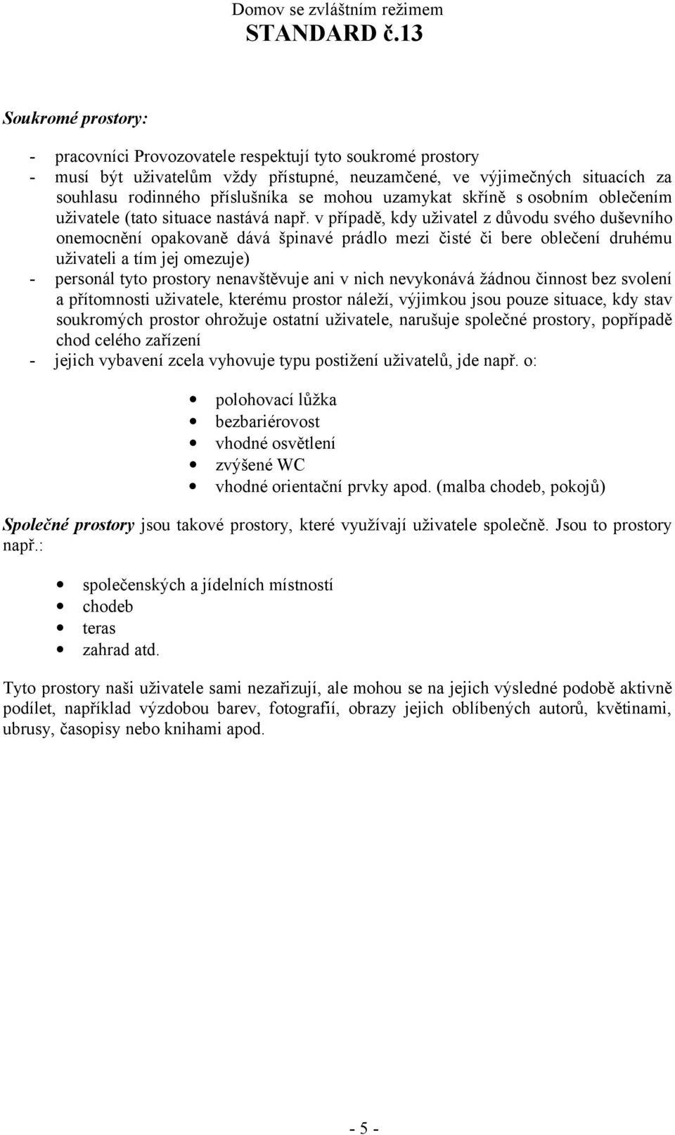 v případě, kdy uživatel z důvodu svého duševního onemocnění opakovaně dává špinavé prádlo mezi čisté či bere oblečení druhému uživateli a tím jej omezuje) - personál tyto prostory nenavštěvuje ani v