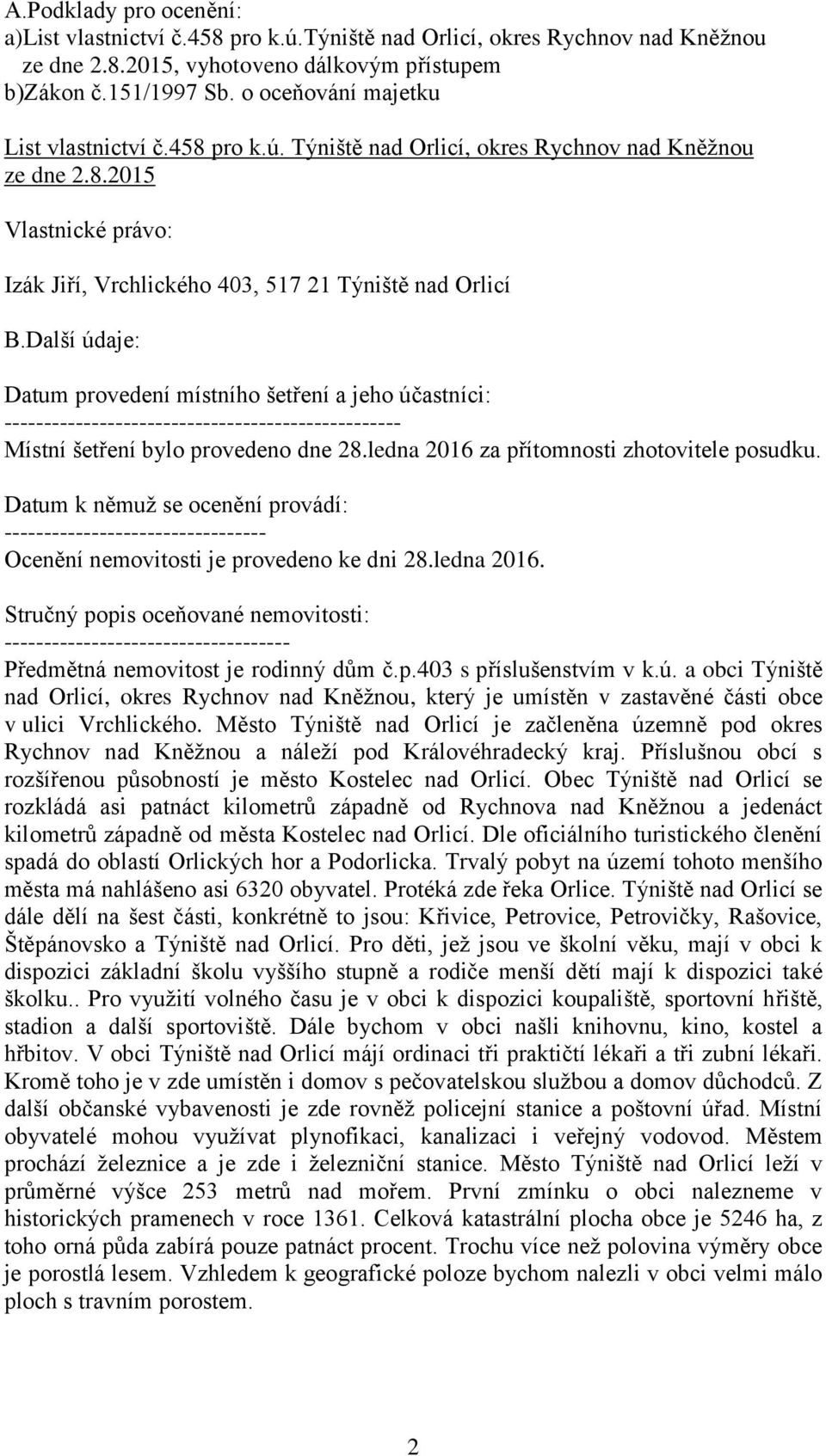 Další údaje: Datum provedení místního šetření a jeho účastníci: -------------------------------------------------- Místní šetření bylo provedeno dne 28.ledna 2016 za přítomnosti zhotovitele posudku.