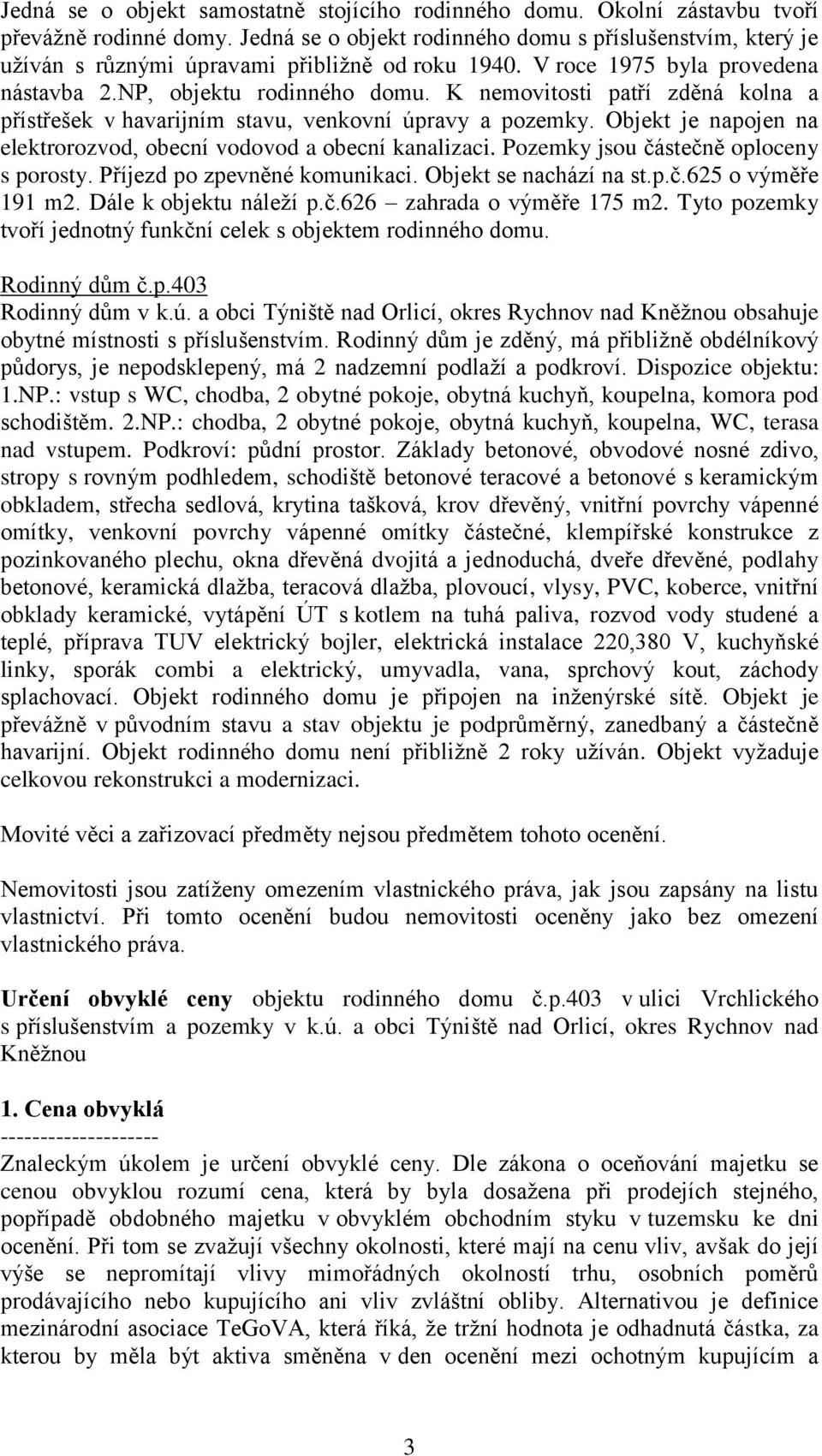 K nemovitosti patří zděná kolna a přístřešek v havarijním stavu, venkovní úpravy a pozemky. Objekt je napojen na elektrorozvod, obecní vodovod a obecní kanalizaci.