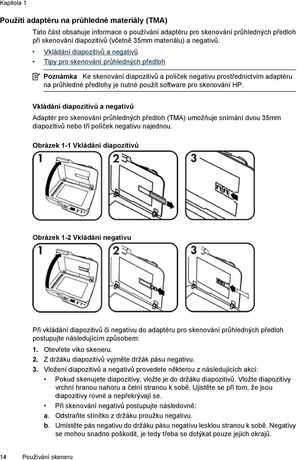 Vkládání diapozitivů a negativů Tipy pro skenování průhledných předloh Poznámka Ke skenování diapozitivů a políček negativu prostřednictvím adaptéru na průhledné předlohy je nutné použít software pro