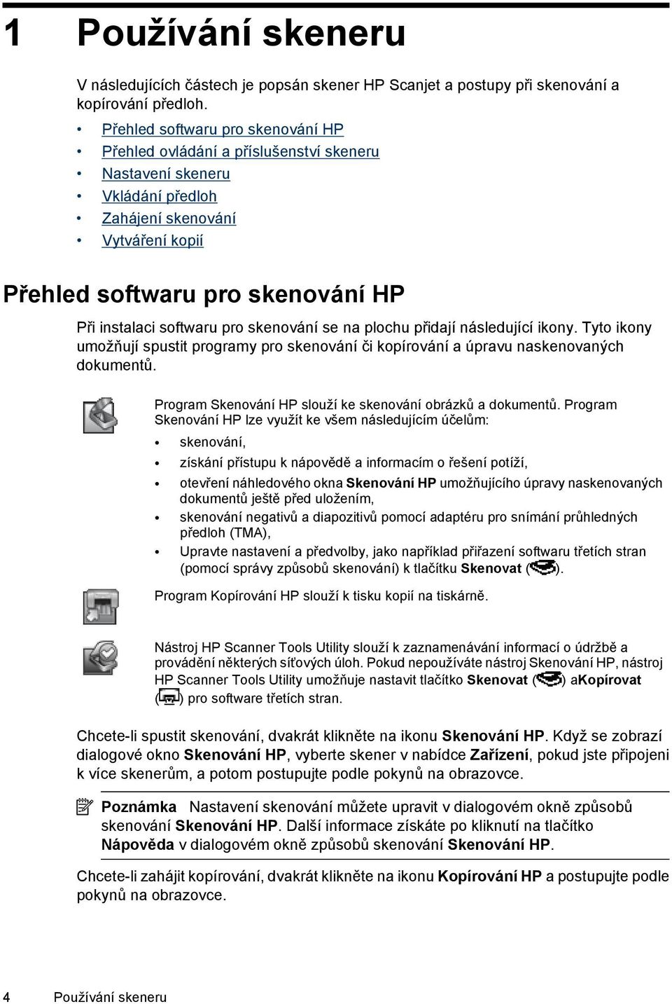 softwaru pro skenování se na plochu přidají následující ikony. Tyto ikony umožňují spustit programy pro skenování či kopírování a úpravu naskenovaných dokumentů.