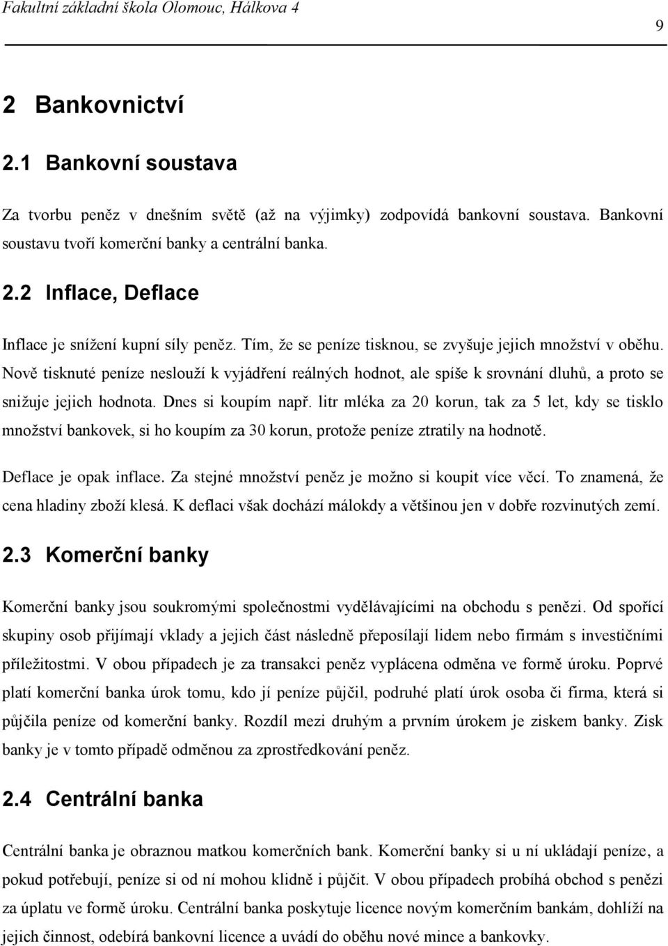 Dnes si koupím např. litr mléka za 20 korun, tak za 5 let, kdy se tisklo množství bankovek, si ho koupím za 30 korun, protože peníze ztratily na hodnotě. Deflace je opak inflace.