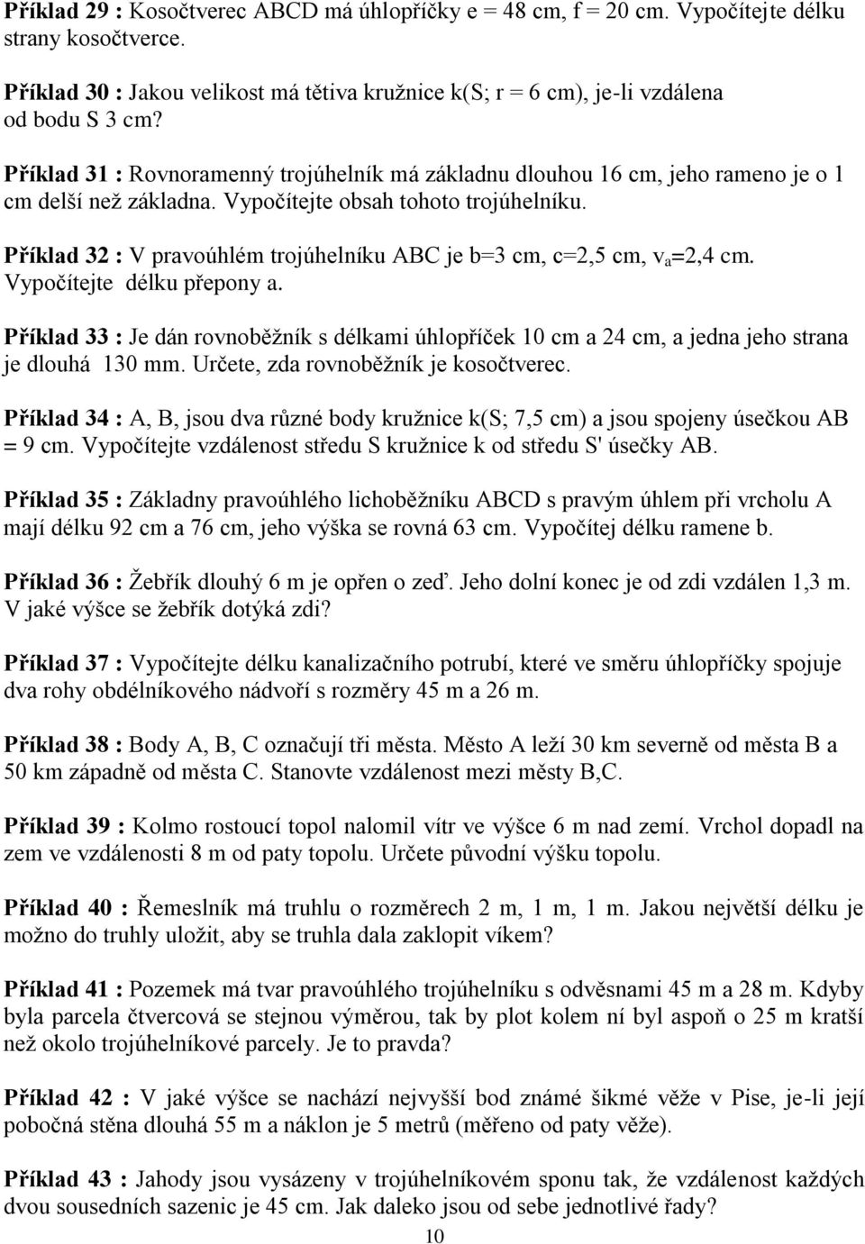 Příklad : V pravoúhlém trojúhelníku ABC je b cm, c, cm, v a, cm. Vypočítejte délku přepony a. Příklad : Je dán rovnoběţník s délkami úhlopříček 0 cm a cm, a jedna jeho strana je dlouhá 0 mm.