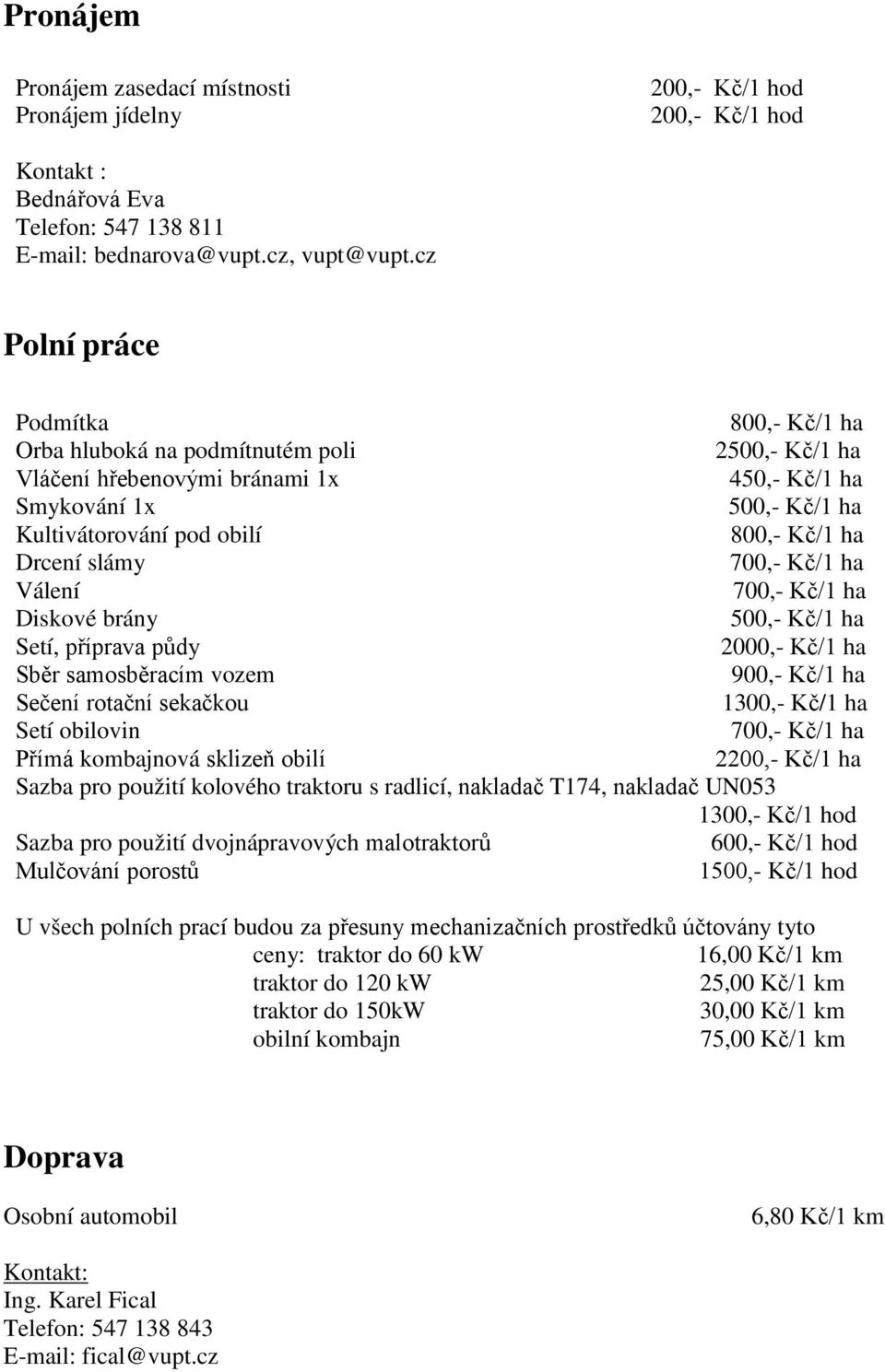 Drcení slámy 700,- Kč/1 ha Válení 700,- Kč/1 ha Diskové brány 500,- Kč/1 ha Setí, příprava půdy 2000,- Kč/1 ha Sběr samosběracím vozem 900,- Kč/1 ha Sečení rotační sekačkou 1300,- Kč/1 ha Setí