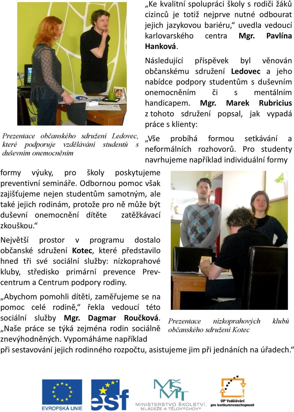 Marek Rubricius z tohoto sdružení popsal, jak vypadá práce s klienty: Prezentace občanského sdružení Ledovec, Vše probíhá formou setkávání a které podporuje vzdělávání studentů s neformálních
