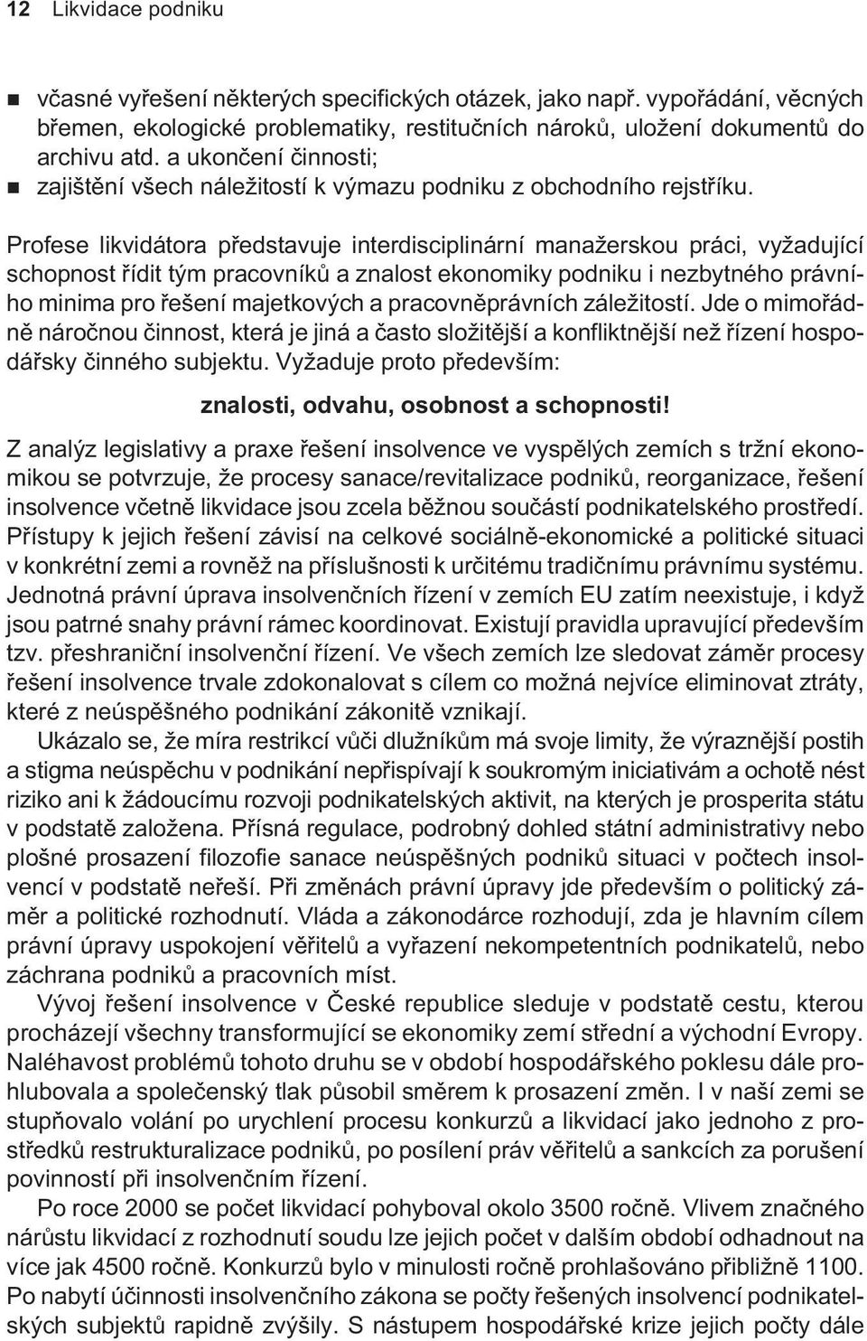 Profese likvidátora pøedstavuje interdisciplinární manažerskou práci, vyžadující schopnost øídit tým pracovníkù a znalost ekonomiky podniku i nezbytného právního minima pro øešení majetkových a