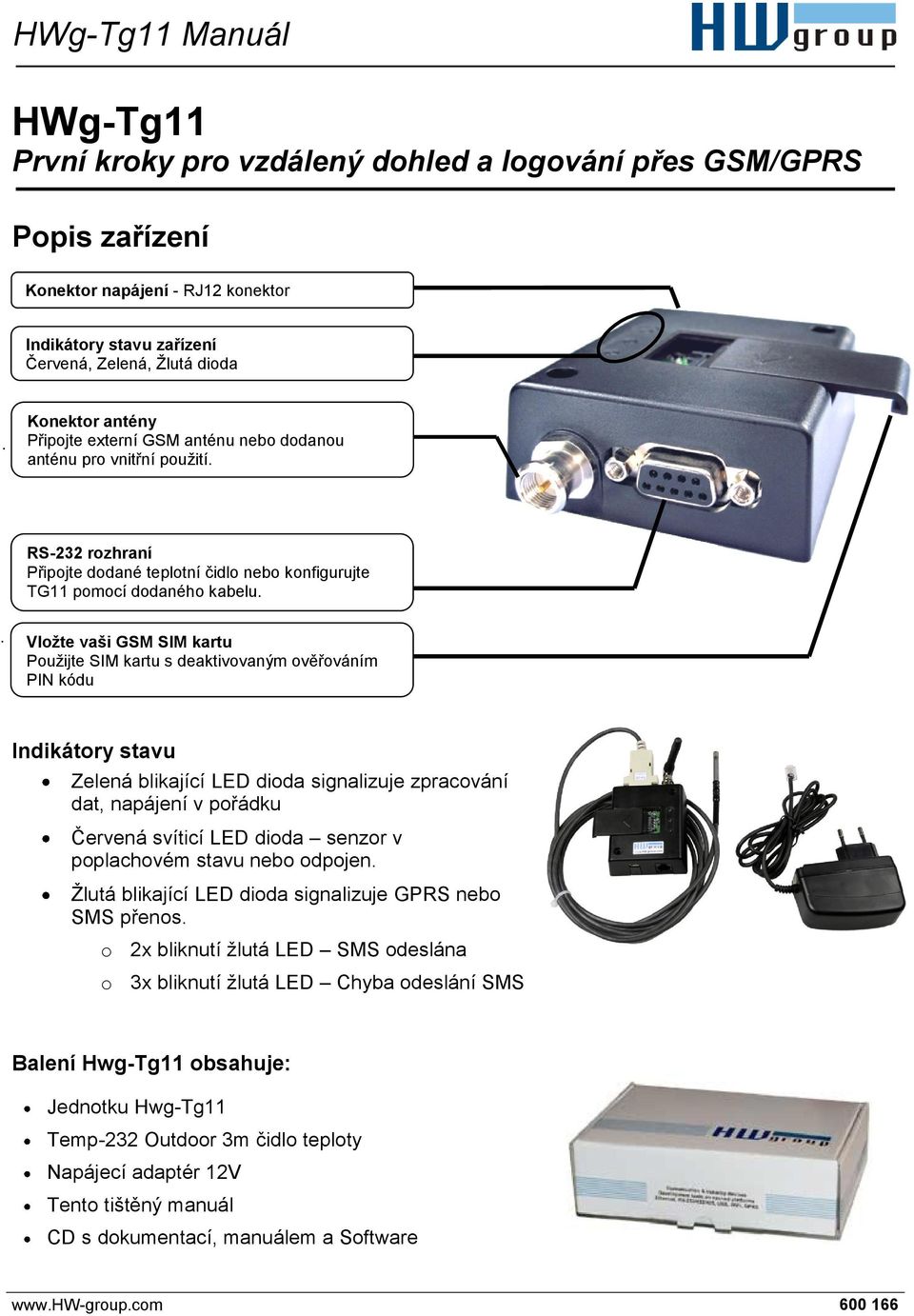 Vložte vaši GSM SIM kartu Použijte SIM kartu s deaktivovaným ověřováním PIN kódu Indikátory stavu Zelená blikající LED dioda signalizuje zpracování dat, napájení v pořádku Červená svíticí LED dioda