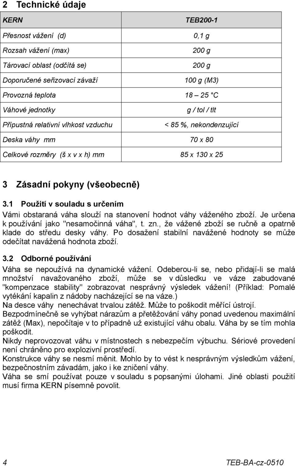 1 Použití v souladu s určením Vámi obstaraná váha slouží na stanovení hodnot váhy váženého zboží. Je určena k používání jako "nesamočinná váha", t. zn.