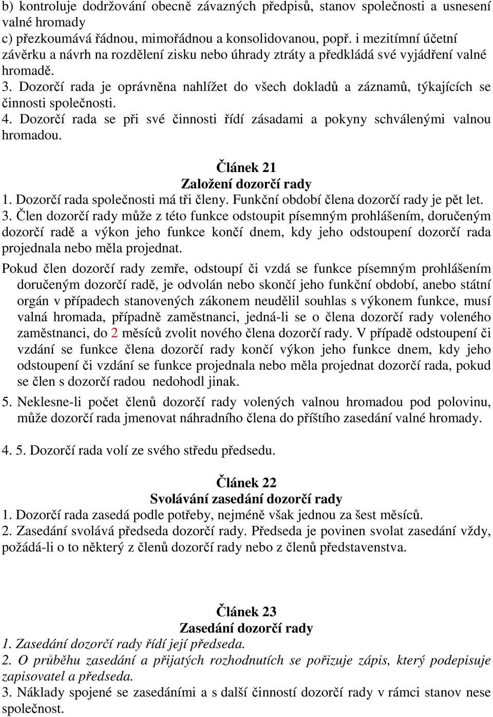 Dozorčí rada je oprávněna nahlížet do všech dokladů a záznamů, týkajících se činnosti společnosti. 4. Dozorčí rada se při své činnosti řídí zásadami a pokyny schválenými valnou hromadou.