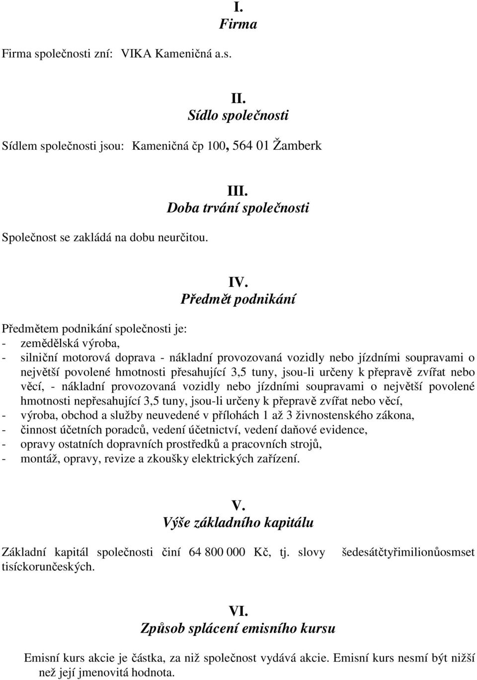 Předmět podnikání Předmětem podnikání společnosti je: - zemědělská výroba, - silniční motorová doprava - nákladní provozovaná vozidly nebo jízdními soupravami o největší povolené hmotnosti