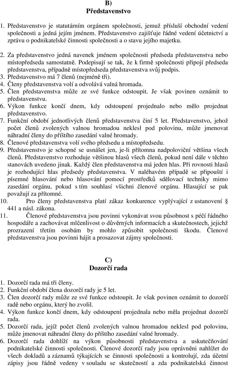 Za představenstvo jedná navenek jménem společnosti předseda představenstva nebo místopředseda samostatně.