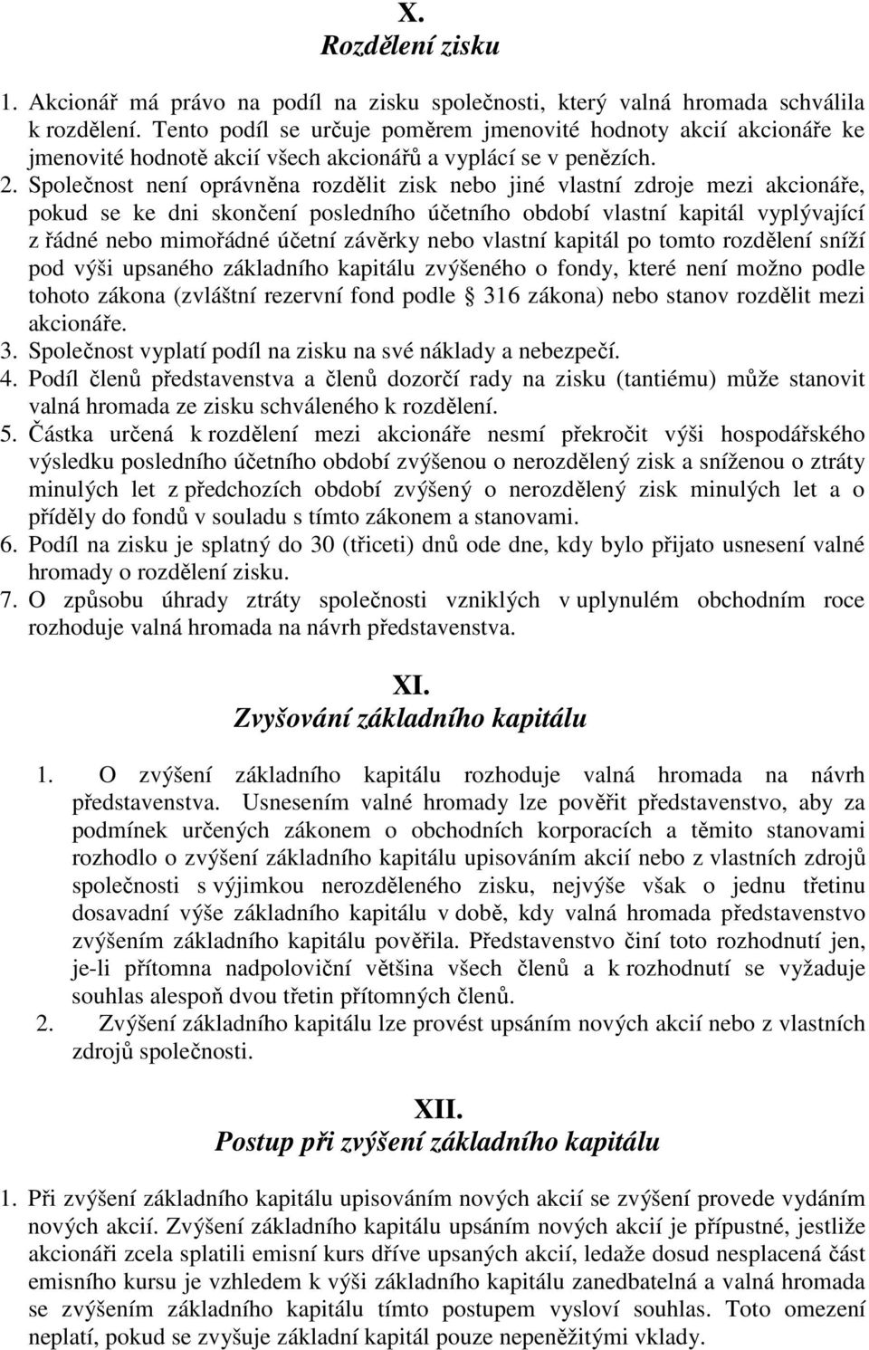 Společnost není oprávněna rozdělit zisk nebo jiné vlastní zdroje mezi akcionáře, pokud se ke dni skončení posledního účetního období vlastní kapitál vyplývající z řádné nebo mimořádné účetní závěrky