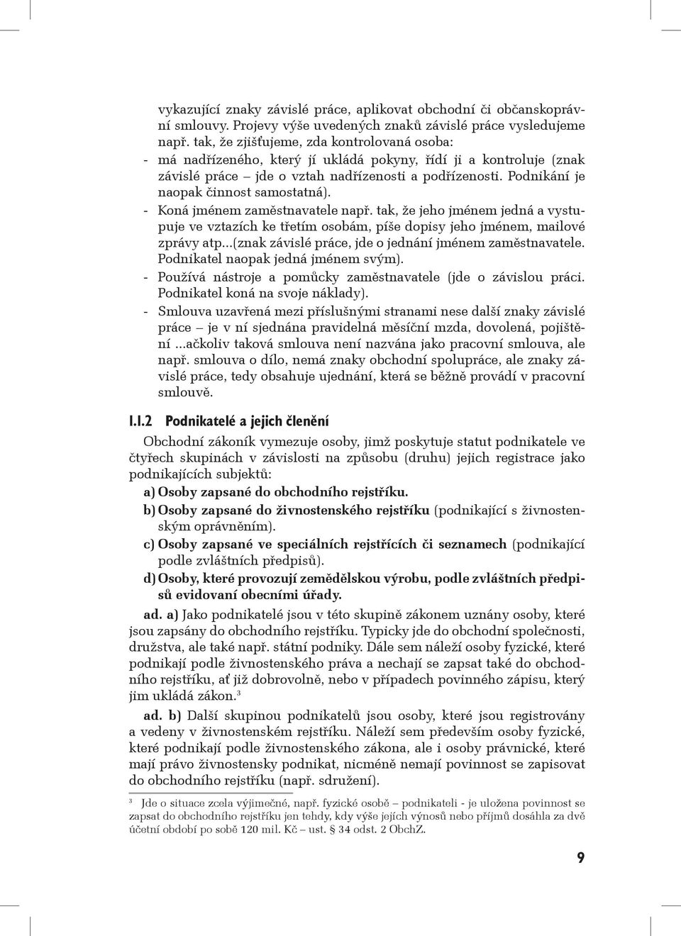 Podnikání je naopak činnost samostatná). - Koná jménem zaměstnavatele např. tak, že jeho jménem jedná a vystupuje ve vztazích ke třetím osobám, píše dopisy jeho jménem, mailové zprávy atp.