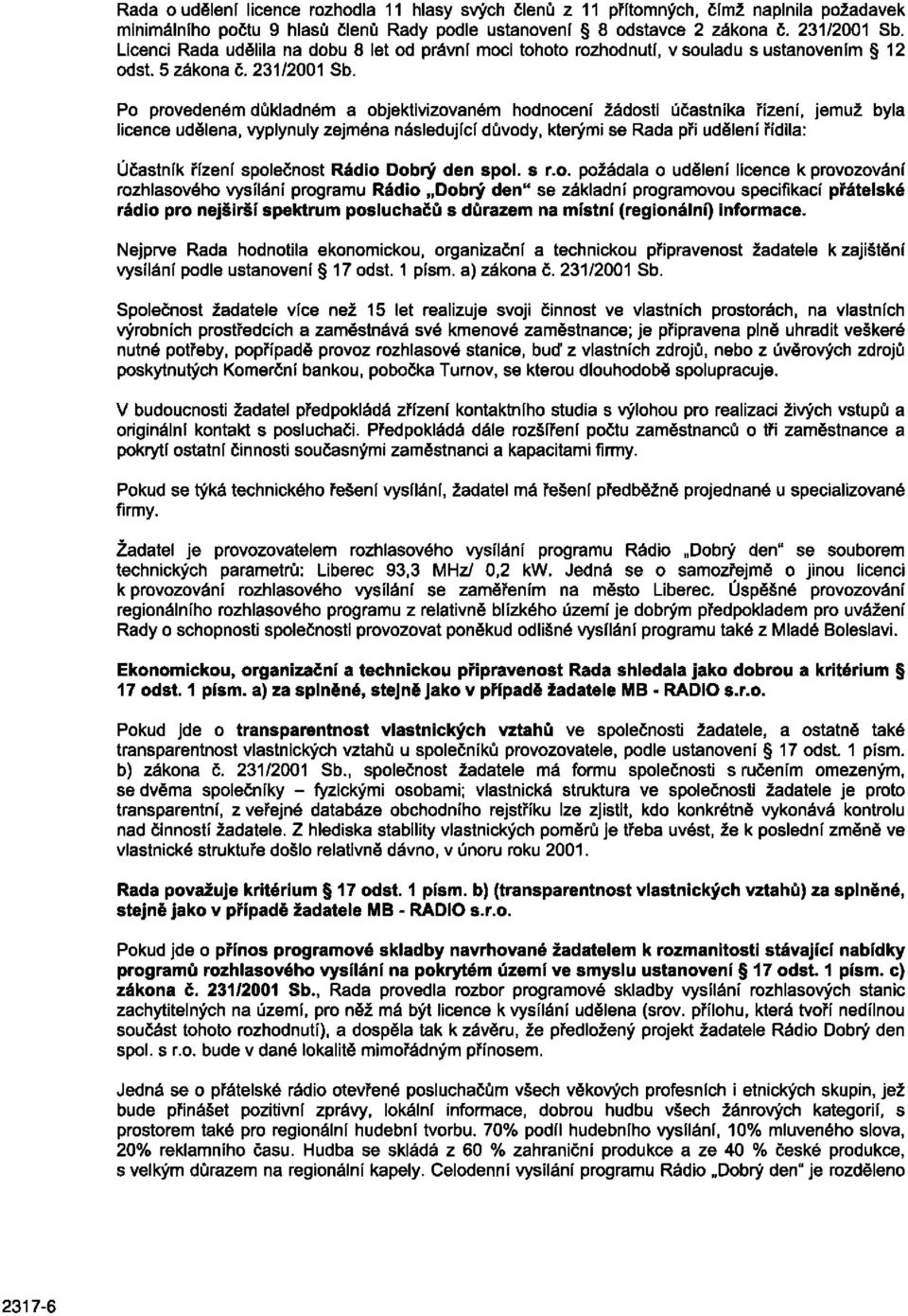 Po provedeném důkladném a objektivizovaném hodnocení žádosti účastníka řízení, jemuž byla licence udělena, vyplynuly zejména následující důvody, kterými se Rada při udělení řídila: Účastník řízení