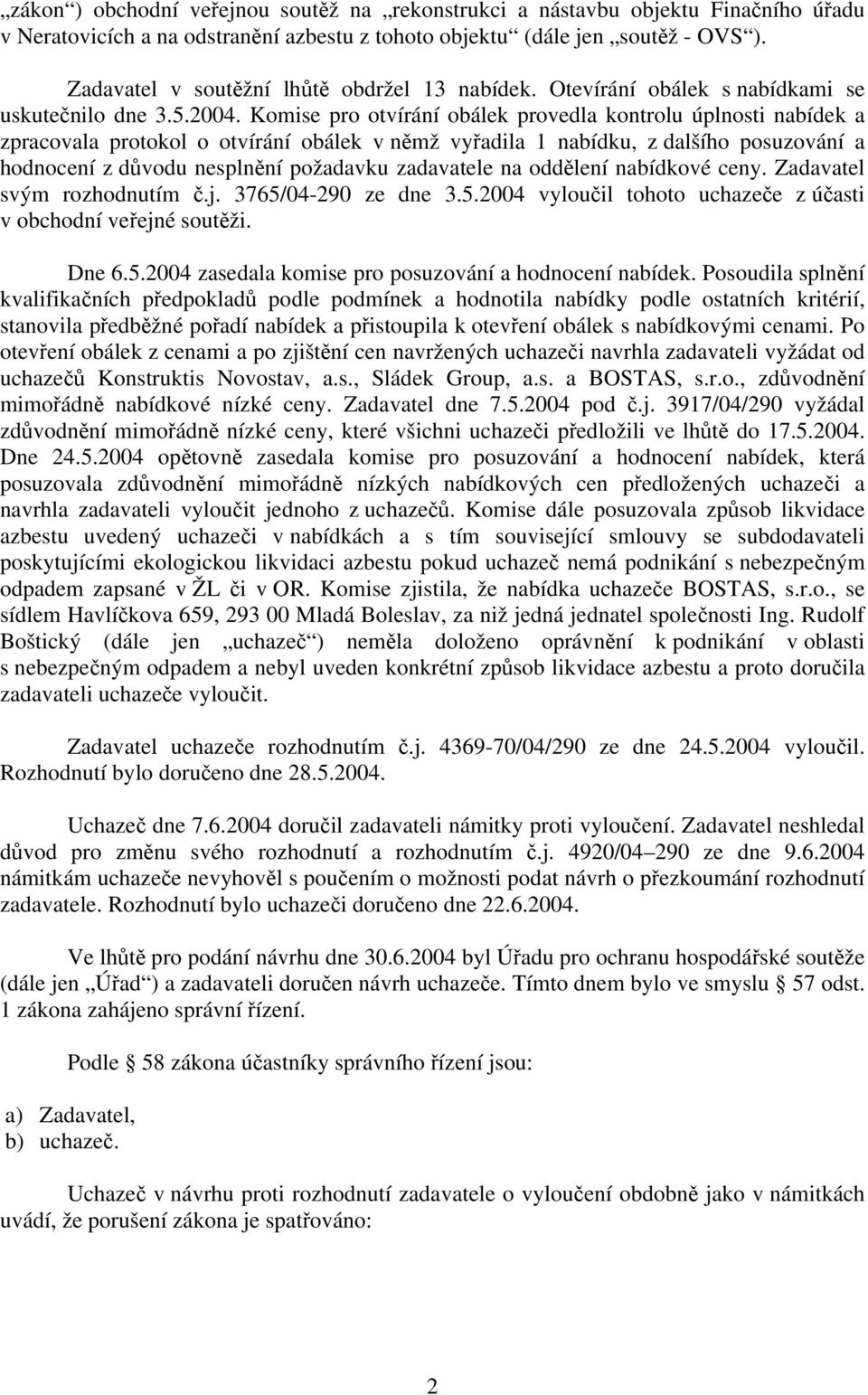 Komise pro otvírání obálek provedla kontrolu úplnosti nabídek a zpracovala protokol o otvírání obálek v němž vyřadila 1 nabídku, z dalšího posuzování a hodnocení z důvodu nesplnění požadavku