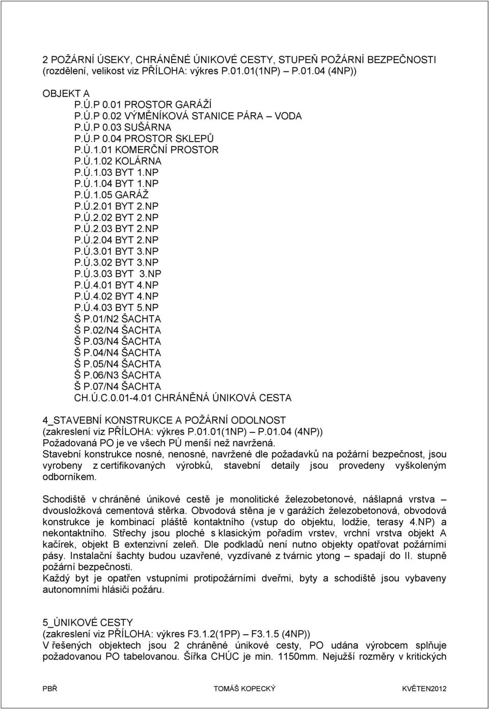 NP P.Ú.3.01 BYT 3.NP P.Ú.3.02 BYT 3.NP P.Ú.3.03 BYT 3.NP P.Ú.4.01 BYT 4.NP P.Ú.4.02 BYT 4.NP P.Ú.4.03 BYT 5.NP Š P.01/N2 ŠACHTA Š P.02/N4 ŠACHTA Š P.03/N4 ŠACHTA Š P.04/N4 ŠACHTA Š P.05/N4 ŠACHTA Š P.