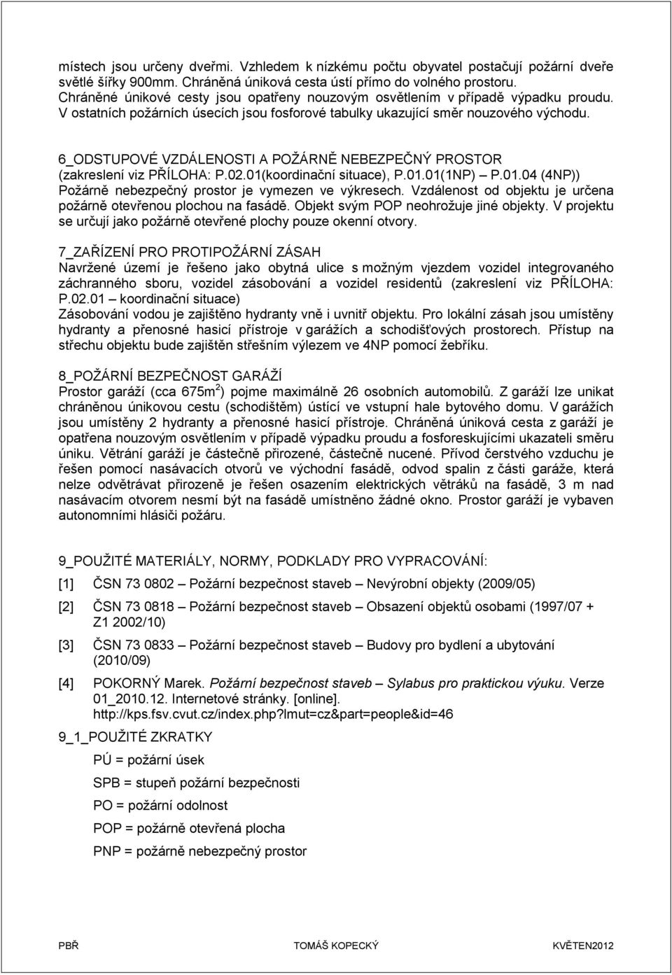 6_ODSTUPOVÉ VZDÁLENOSTI A POŽÁRNĚ NEBEZPEČNÝ PROSTOR (zakreslení viz PŘÍLOHA: P.02.01(koordinační situace), P.01.01(1NP) P.01.04 (4NP)) Požárně nebezpečný prostor je vymezen ve výkresech.