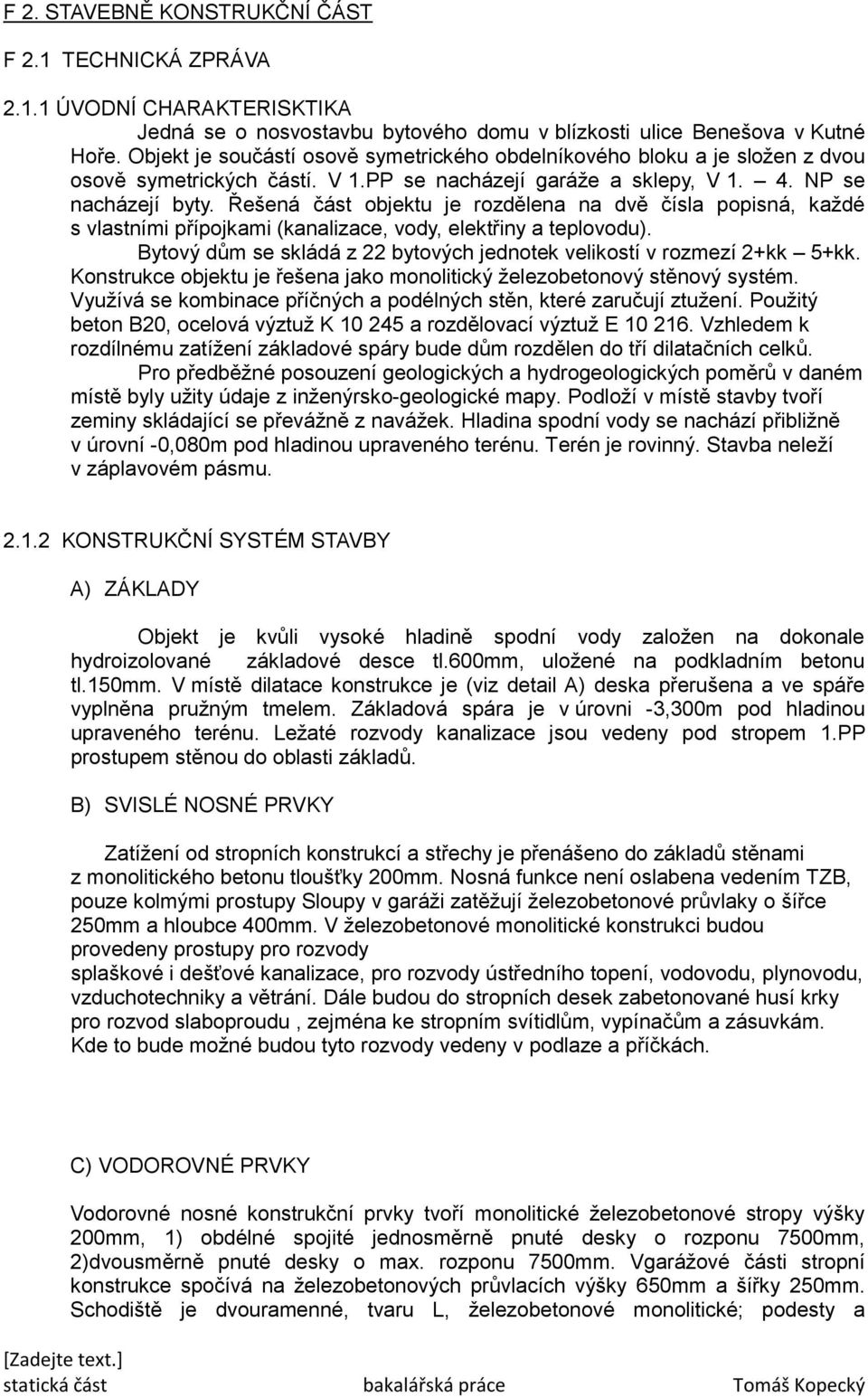 Řešená část objektu je rozdělena na dvě čísla popisná, každé s vlastními přípojkami (kanalizace, vody, elektřiny a teplovodu).