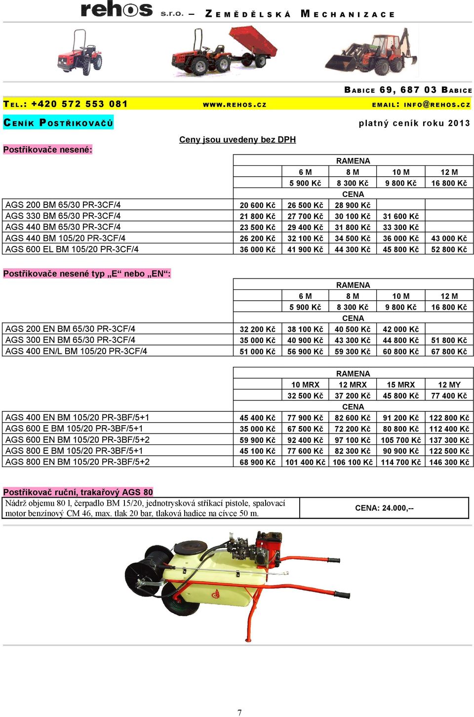 Kč 36 000 Kč 43 000 Kč AGS 600 EL BM 105/20 PR-3CF/4 36 000 Kč 41 900 Kč 44 300 Kč 45 800 Kč 52 800 Kč Postřikovače nesené typ E nebo EN : RAMENA 6 M 8 M 10 M 12 M 5 900 Kč 8 300 Kč 9 800 Kč 16 800