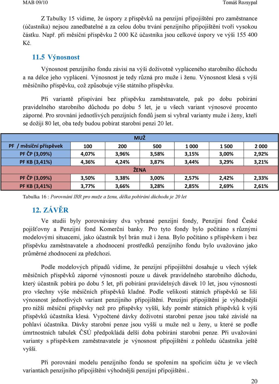 5 Výnosnost Výnosnost penzijního fondu závisí na výši doživotně vypláceného starobního důchodu a na délce jeho vyplácení. Výnosnost je tedy různá pro muže i ženu.