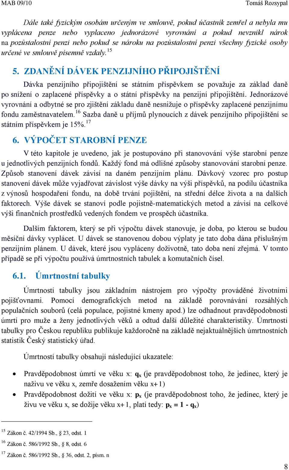 ZDANĚNÍ DÁVEK PENZIJNÍHO PŘIPOJIŠTĚNÍ Dávka penzijního připojištění se státním příspěvkem se považuje za základ daně po snížení o zaplacené příspěvky a o státní příspěvky na penzijní připojištění.