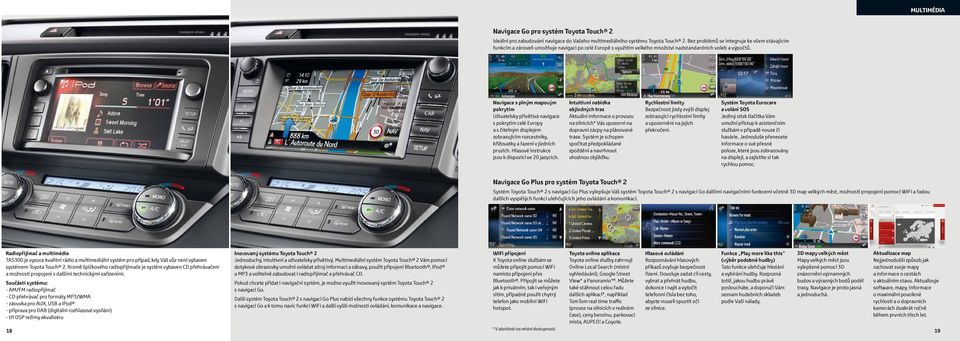 Navigace s plným mapovým pokrytím Uživatelsky přívětivá navigace s pokrytím celé Evropy a s čitelným displejem zobrazujícím rozcestníky, křižovatky a řazení v jízdních pruzích.