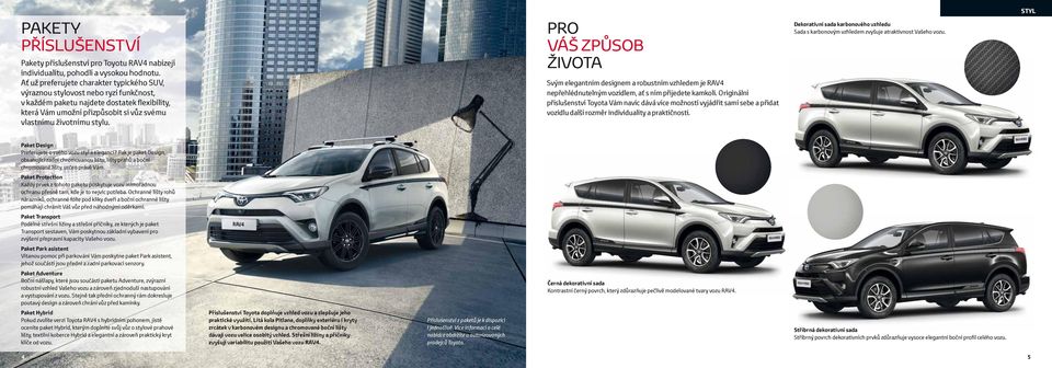 PRO VÁŠ ZPŮSOB ŽIVOTA Svým elegantním designem a robustním vzhledem je RAV4 nepřehlédnutelným vozidlem, ať s ním přijedete kamkoli.