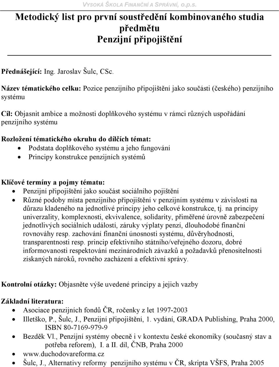 místa penzijního připojištění v penzijním systému v závislosti na důrazu kladeného na jednotlivé principy jeho celkové konstrukce, tj.