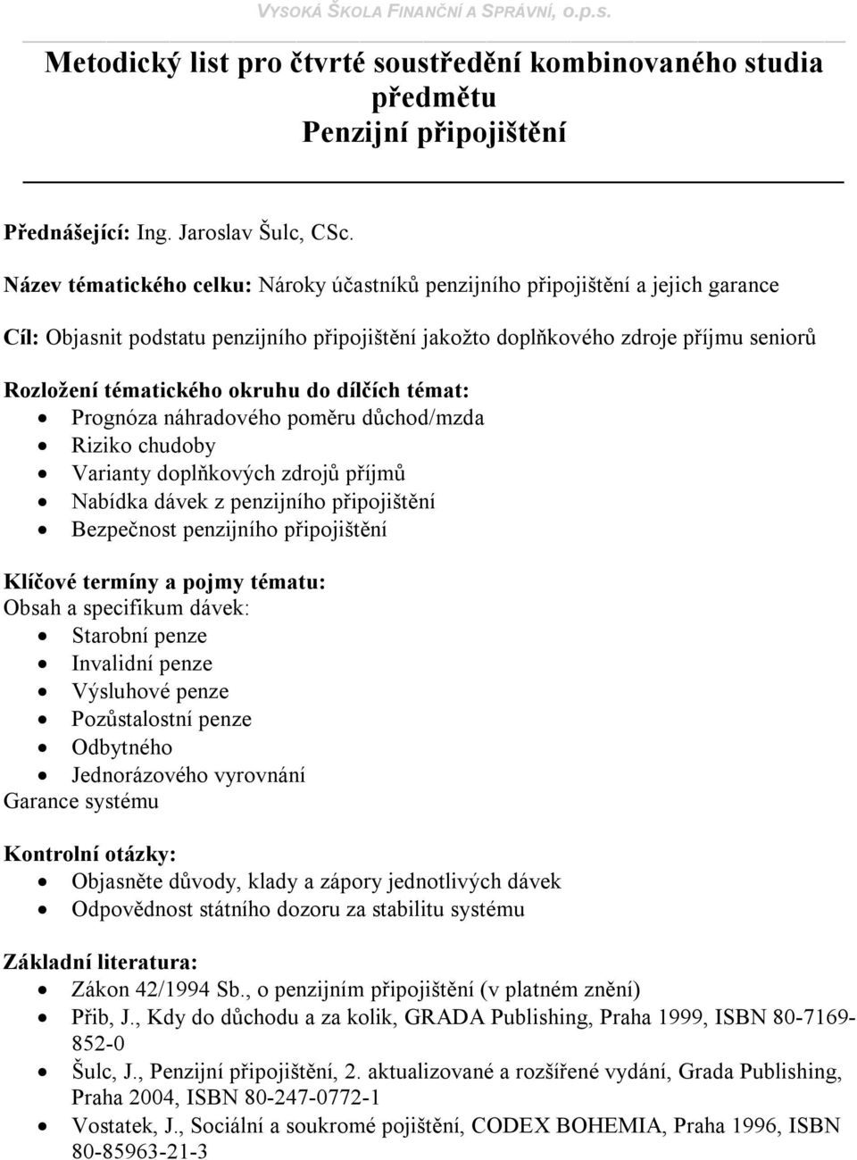 penzijního připojištění Obsah a specifikum dávek: Starobní penze Invalidní penze Výsluhové penze Pozůstalostní penze Odbytného Jednorázového vyrovnání Garance systému Objasněte důvody, klady