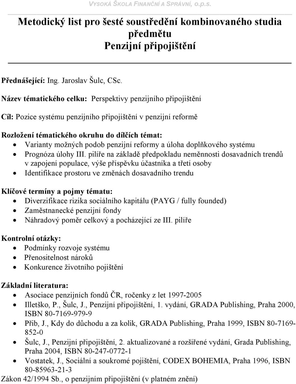 pilíře na základě předpokladu neměnnosti dosavadních trendů v zapojení populace, výše příspěvku účastníka a třetí osoby Identifikace prostoru ve změnách dosavadního trendu Diverzifikace rizika