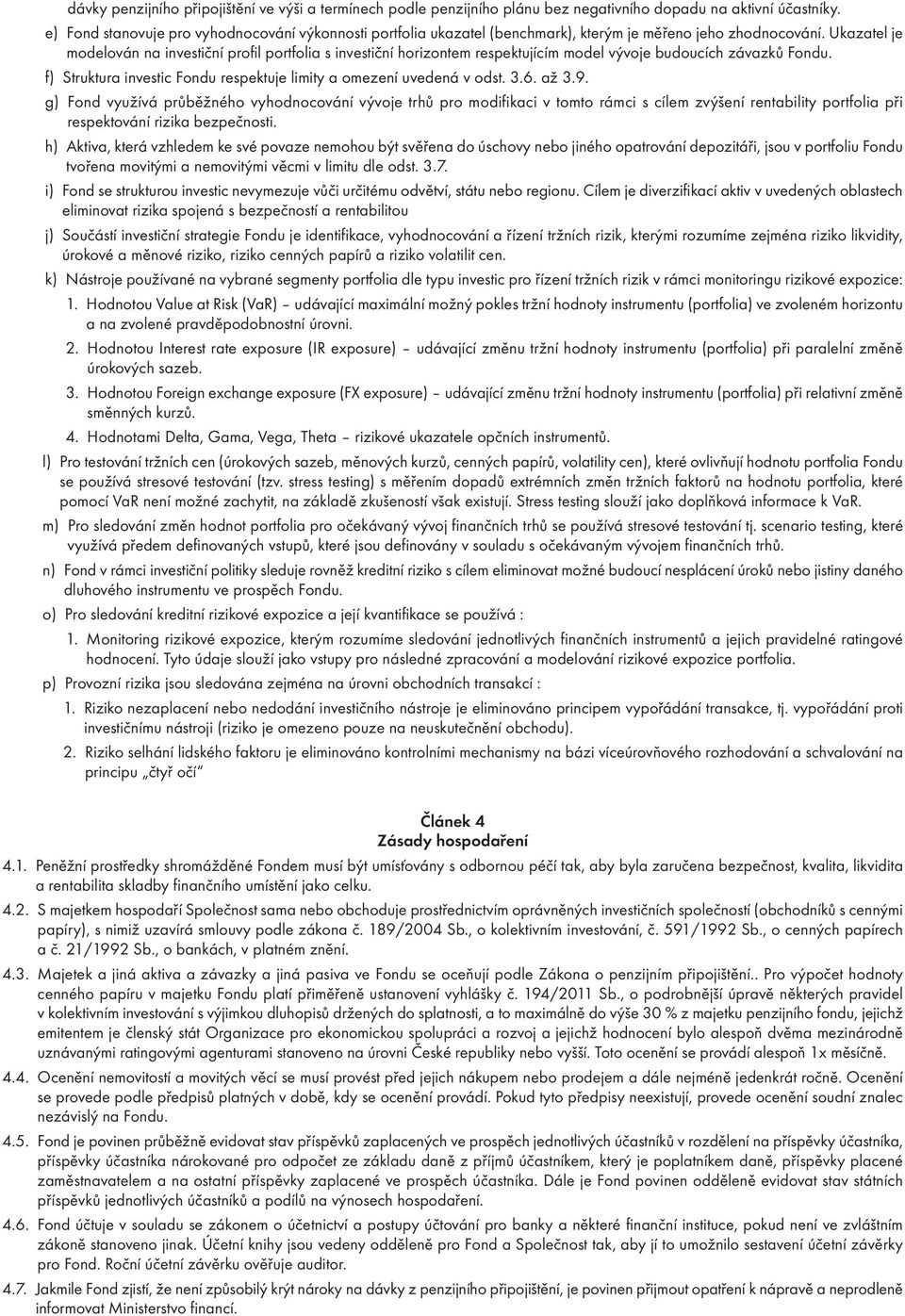 Ukazatel je modelován na investiční profil portfolia s investiční horizontem respektujícím model vývoje budoucích závazků Fondu. f) Struktura investic Fondu respektuje limity a omezení uvedená v odst.