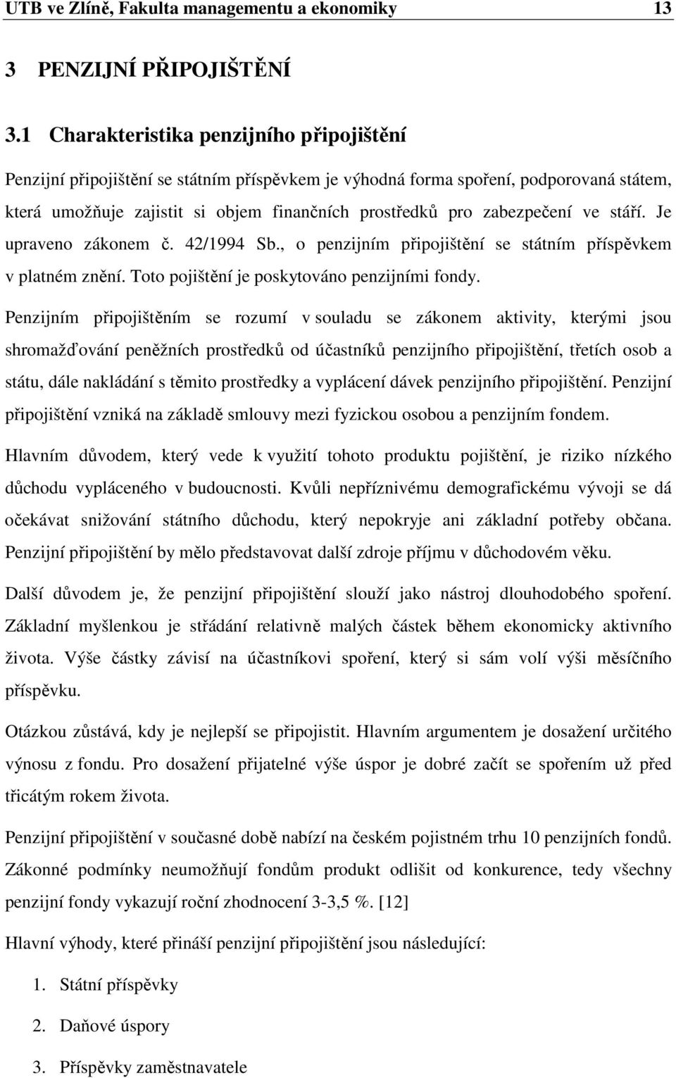 zabezpečení ve stáří. Je upraveno zákonem č. 42/1994 Sb., o penzijním připojištění se státním příspěvkem v platném znění. Toto pojištění je poskytováno penzijními fondy.