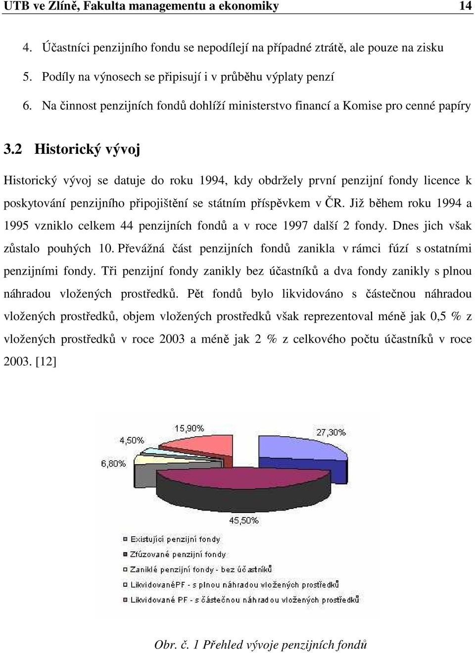 2 Historický vývoj Historický vývoj se datuje do roku 1994, kdy obdržely první penzijní fondy licence k poskytování penzijního připojištění se státním příspěvkem v ČR.