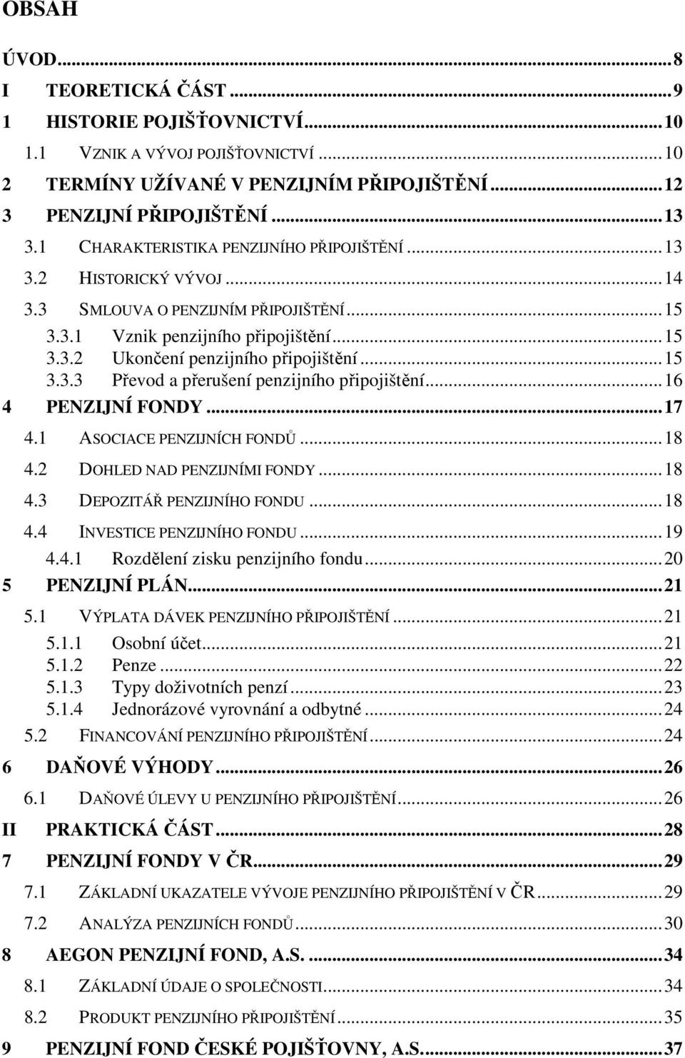 ..16 4 PENZIJNÍ FONDY...17 4.1 ASOCIACE PENZIJNÍCH FONDŮ...18 4.2 DOHLED NAD PENZIJNÍMI FONDY...18 4.3 DEPOZITÁŘ PENZIJNÍHO FONDU...18 4.4 INVESTICE PENZIJNÍHO FONDU...19 4.4.1 Rozdělení zisku penzijního fondu.