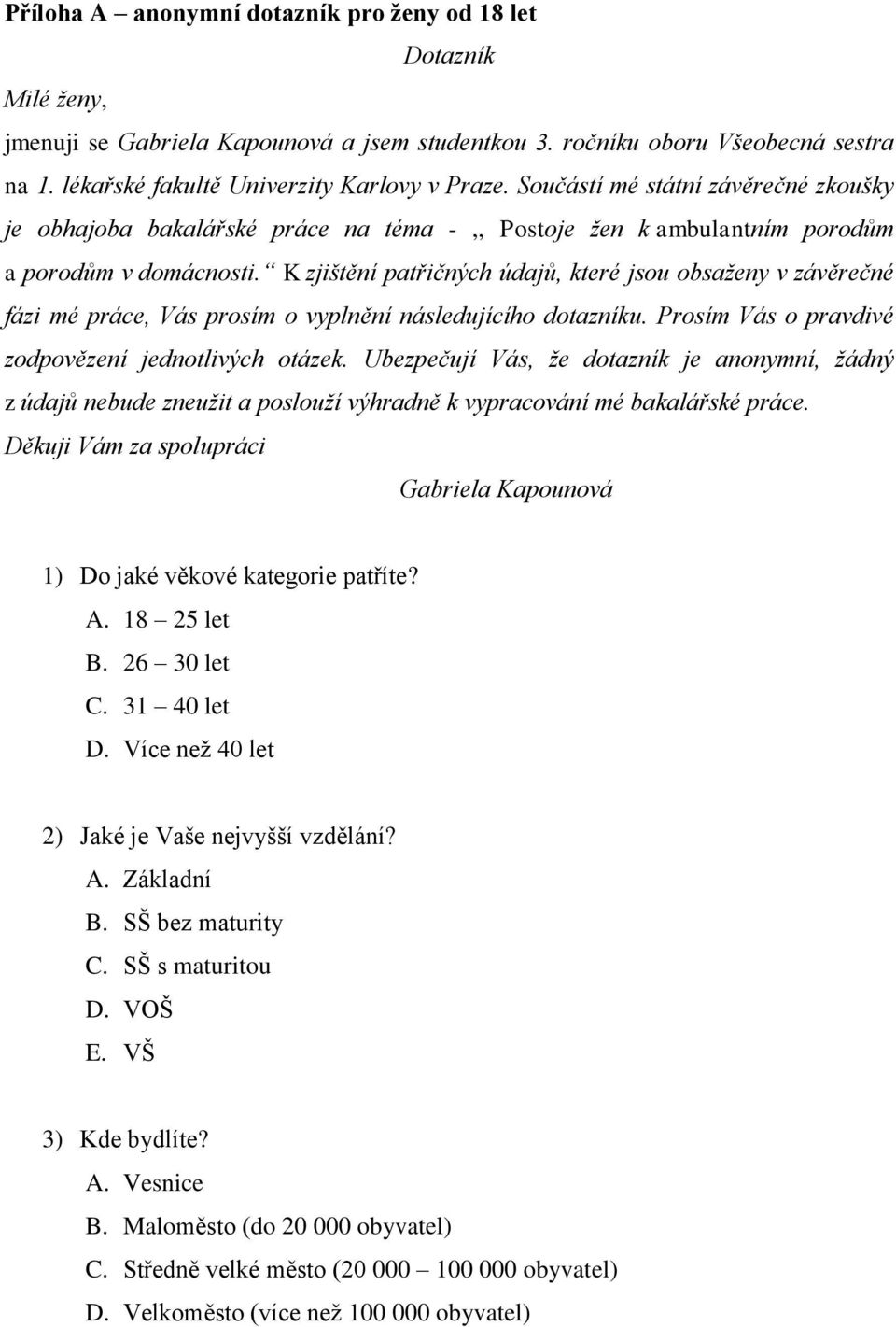 K zjištění patřičných údajů, které jsou obsaženy v závěrečné fázi mé práce, Vás prosím o vyplnění následujícího dotazníku. Prosím Vás o pravdivé zodpovězení jednotlivých otázek.