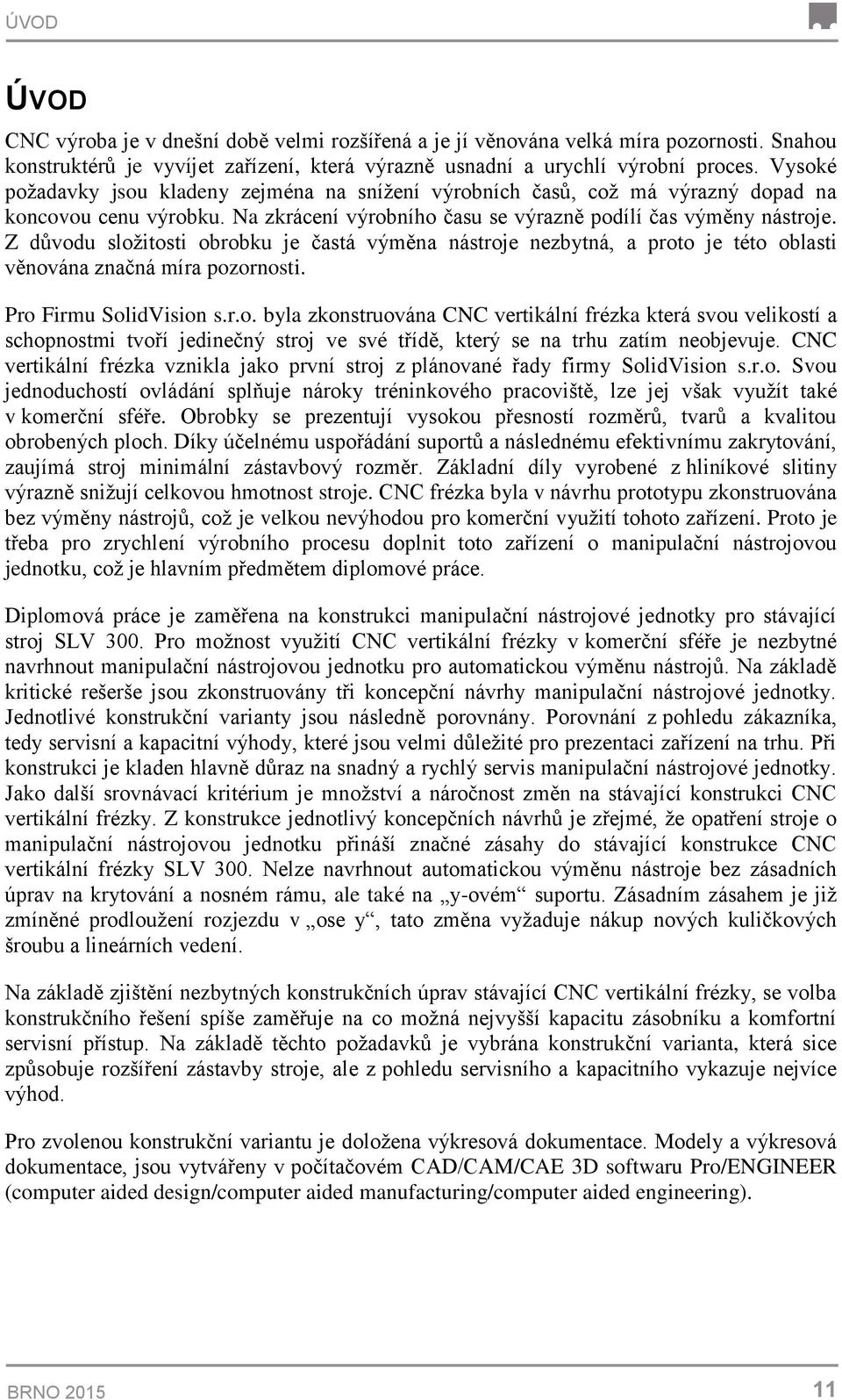 Z důvodu složitosti obrobku je častá výměna nástroje nezbytná, a proto je této oblasti věnována značná míra pozornosti. Pro Firmu SolidVision s.r.o. byla zkonstruována CNC vertikální frézka která svou velikostí a schopnostmi tvoří jedinečný stroj ve své třídě, který se na trhu zatím neobjevuje.