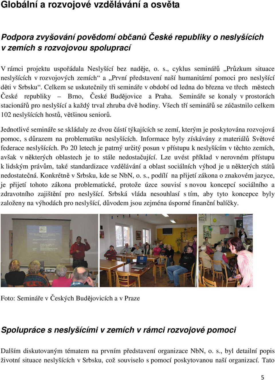 Celkem se uskutečnily tři semináře v období od ledna do března ve třech městech České republiky Brno, České Budějovice a Praha.