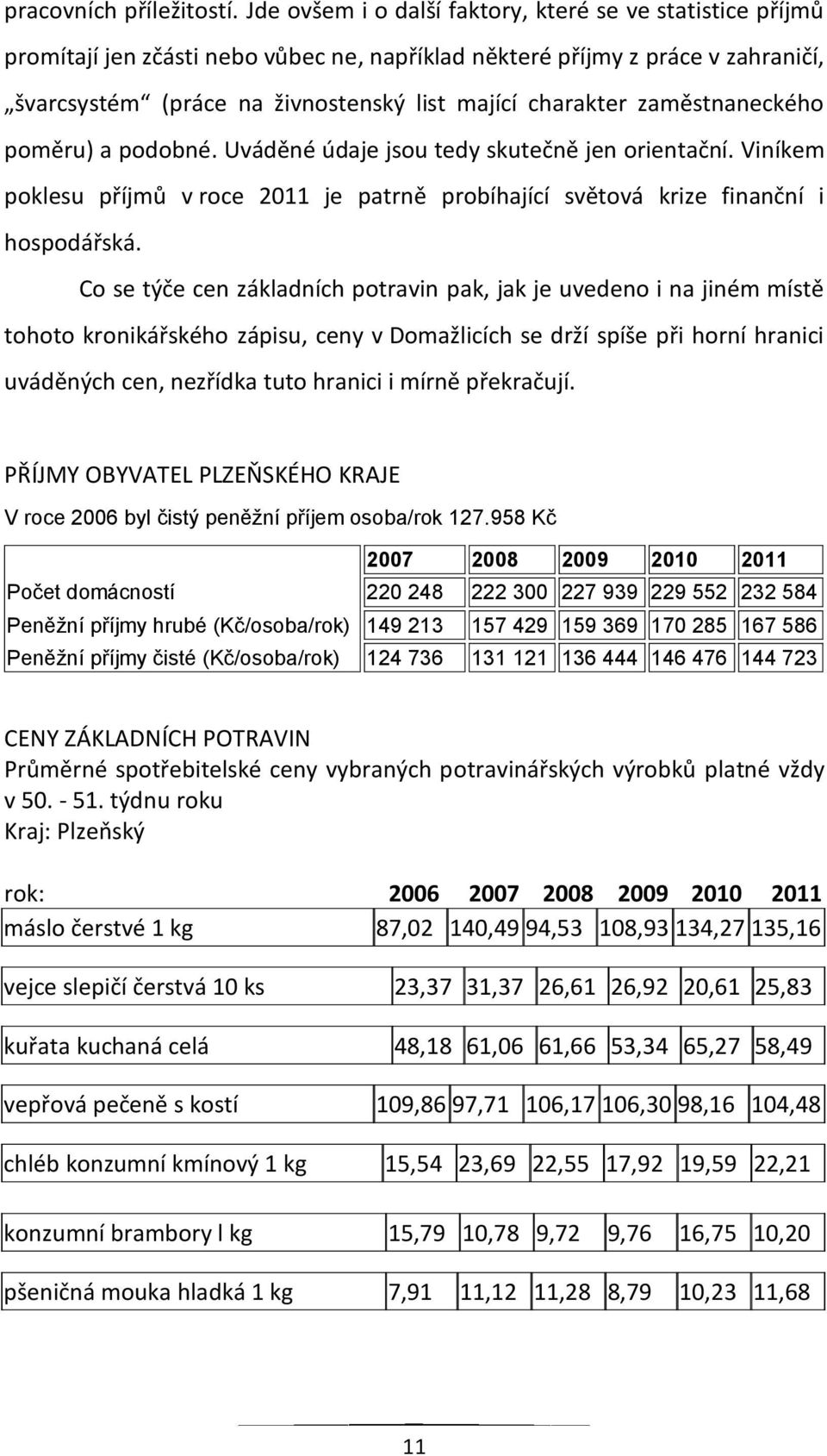 zaměstnaneckého poměru) a podobné. Uváděné údaje jsou tedy skutečně jen orientační. Viníkem poklesu příjmů v roce 2011 je patrně probíhající světová krize finanční i hospodářská.