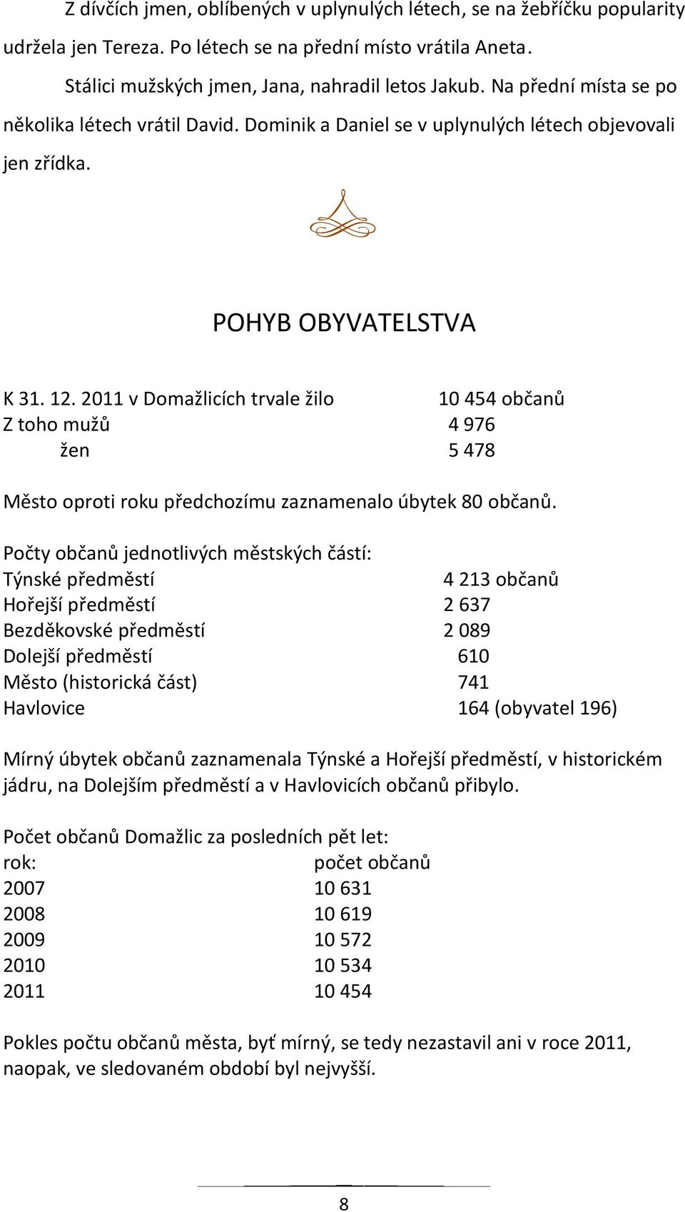 2011 v Domažlicích trvale žilo 10 454 občanů Z toho mužů 4 976 žen 5 478 Město oproti roku předchozímu zaznamenalo úbytek 80 občanů.