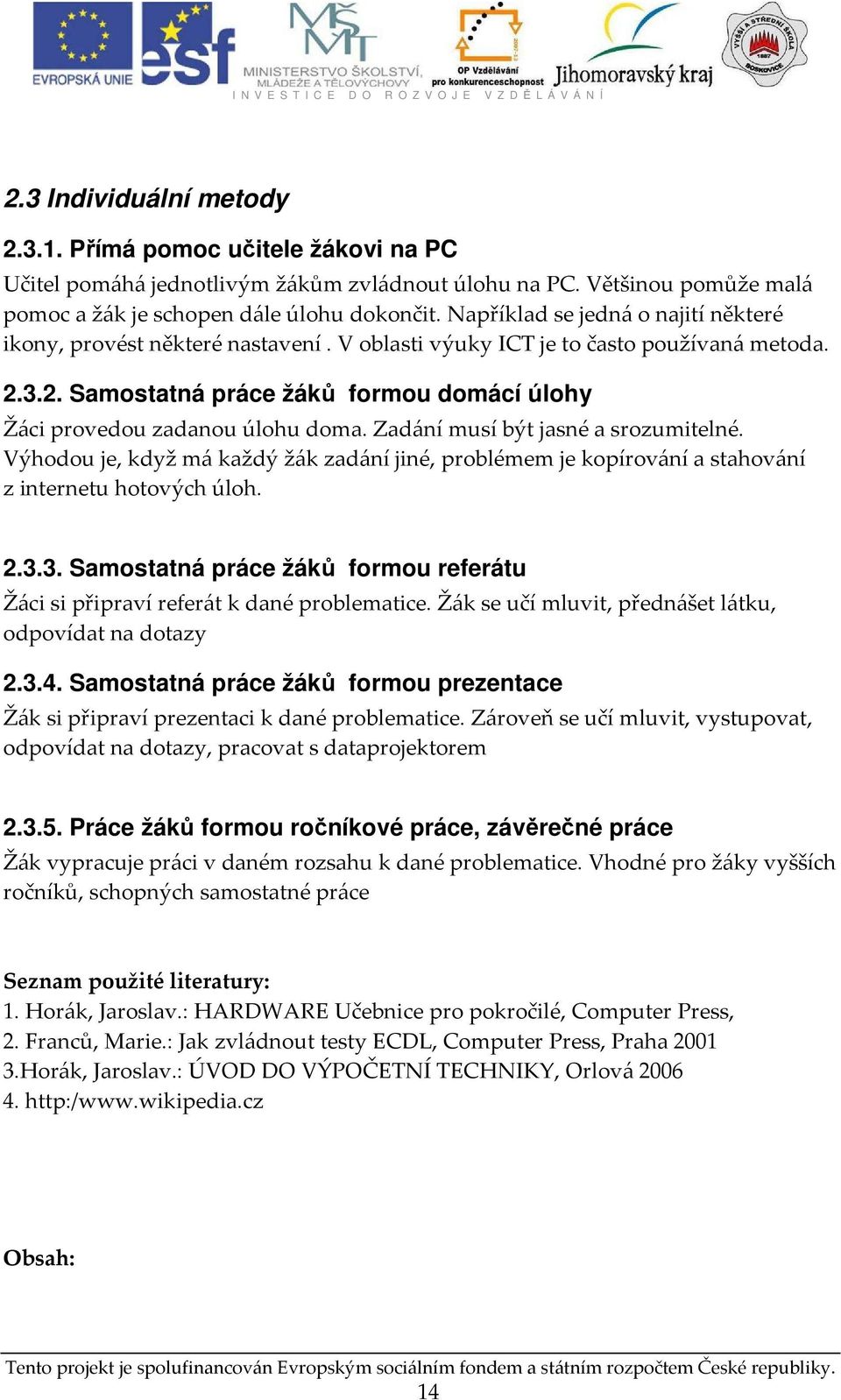 Zadání musí být jasné a srozumitelné. Výhodou je, když má každý žák zadání jiné, problémem je kopírování a stahování z internetu hotových úloh. 2.3.