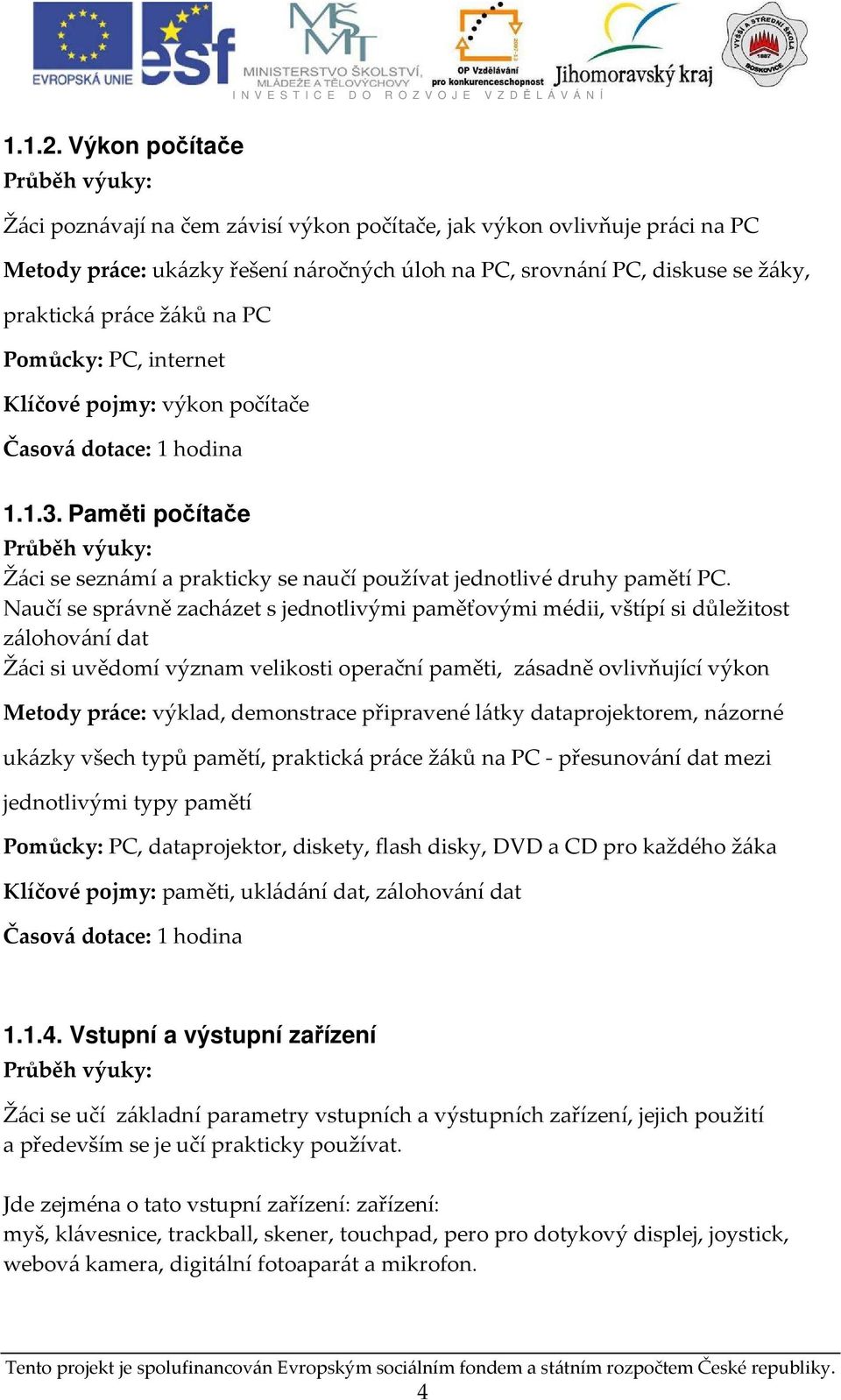 Pomůcky: PC, internet Klíčové pojmy: výkon počítače 1.1.3. Paměti počítače Žáci se seznámí a prakticky se naučí používat jednotlivé druhy pamětí PC.